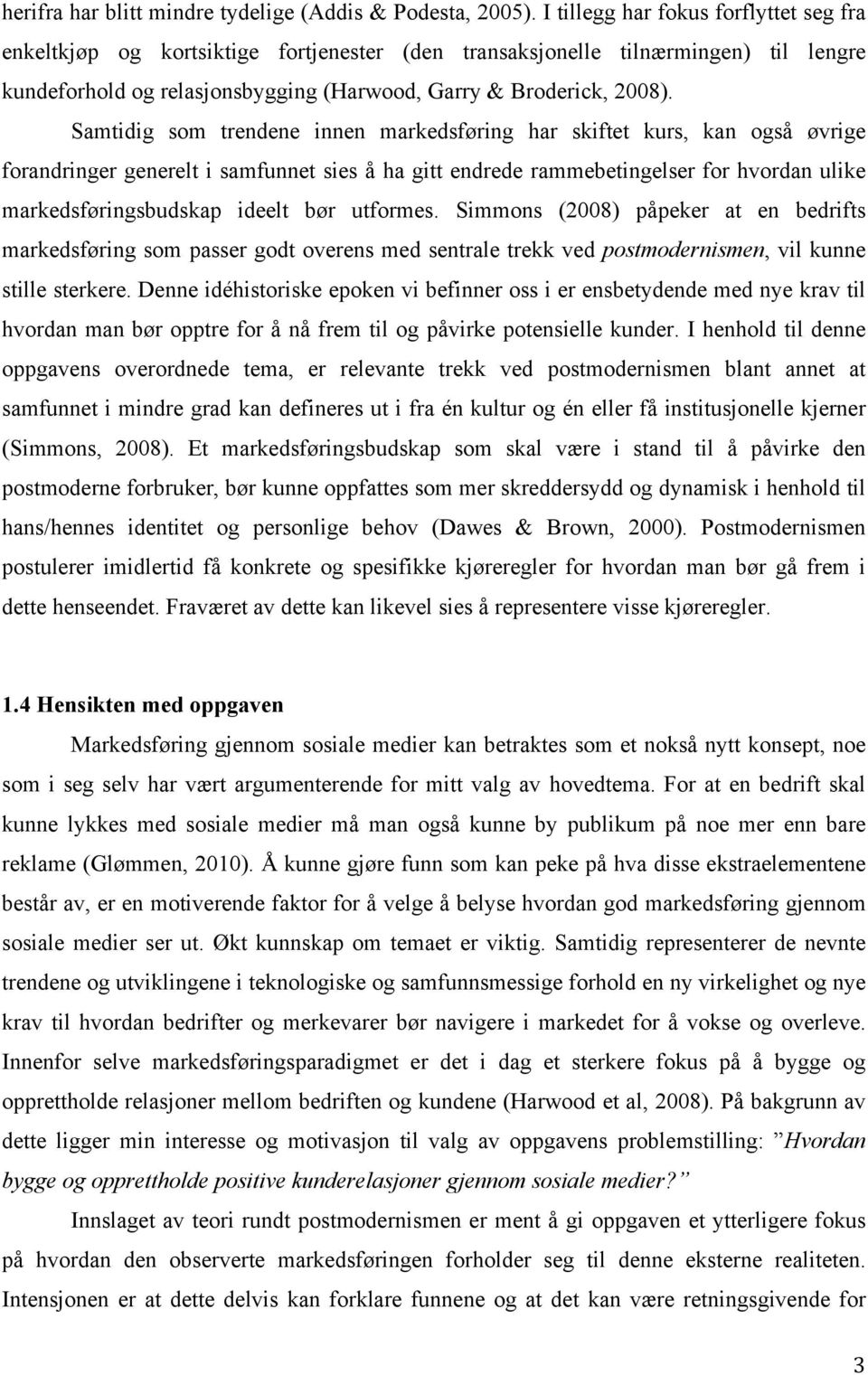 Samtidig som trendene innen markedsføring har skiftet kurs, kan også øvrige forandringer generelt i samfunnet sies å ha gitt endrede rammebetingelser for hvordan ulike markedsføringsbudskap ideelt