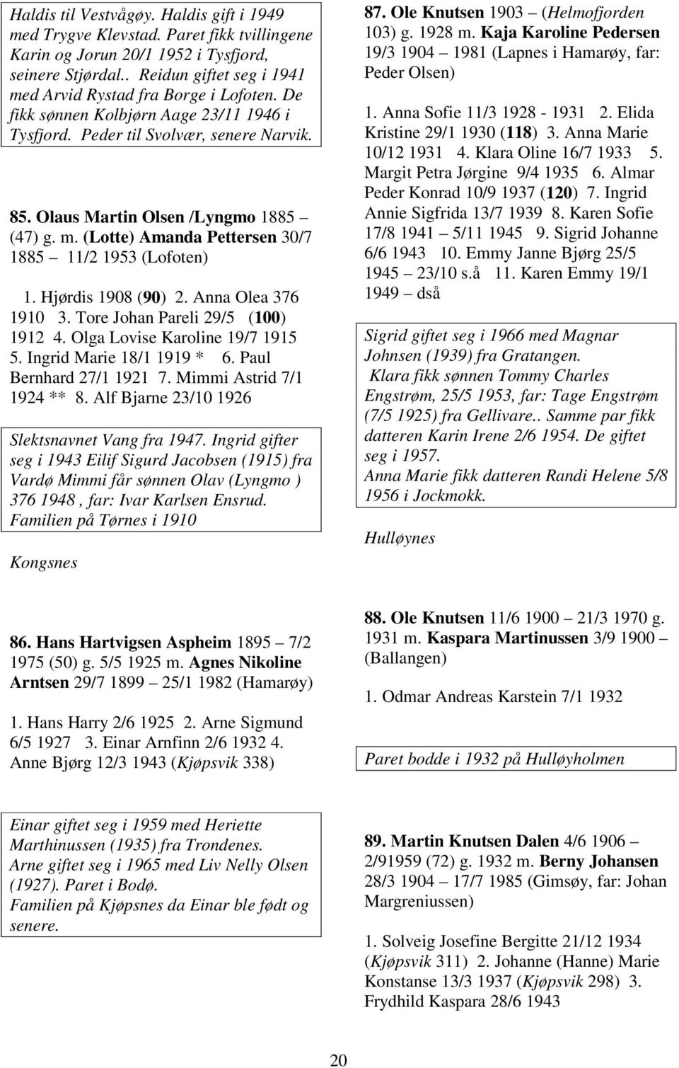 Hjørdis 1908 (90) 2. Anna Olea 376 1910 3. Tore Johan Pareli 29/5 (100) 1912 4. Olga Lovise Karoline 19/7 1915 5. Ingrid Marie 18/1 1919 * 6. Paul Bernhard 27/1 1921 7. Mimmi Astrid 7/1 1924 ** 8.