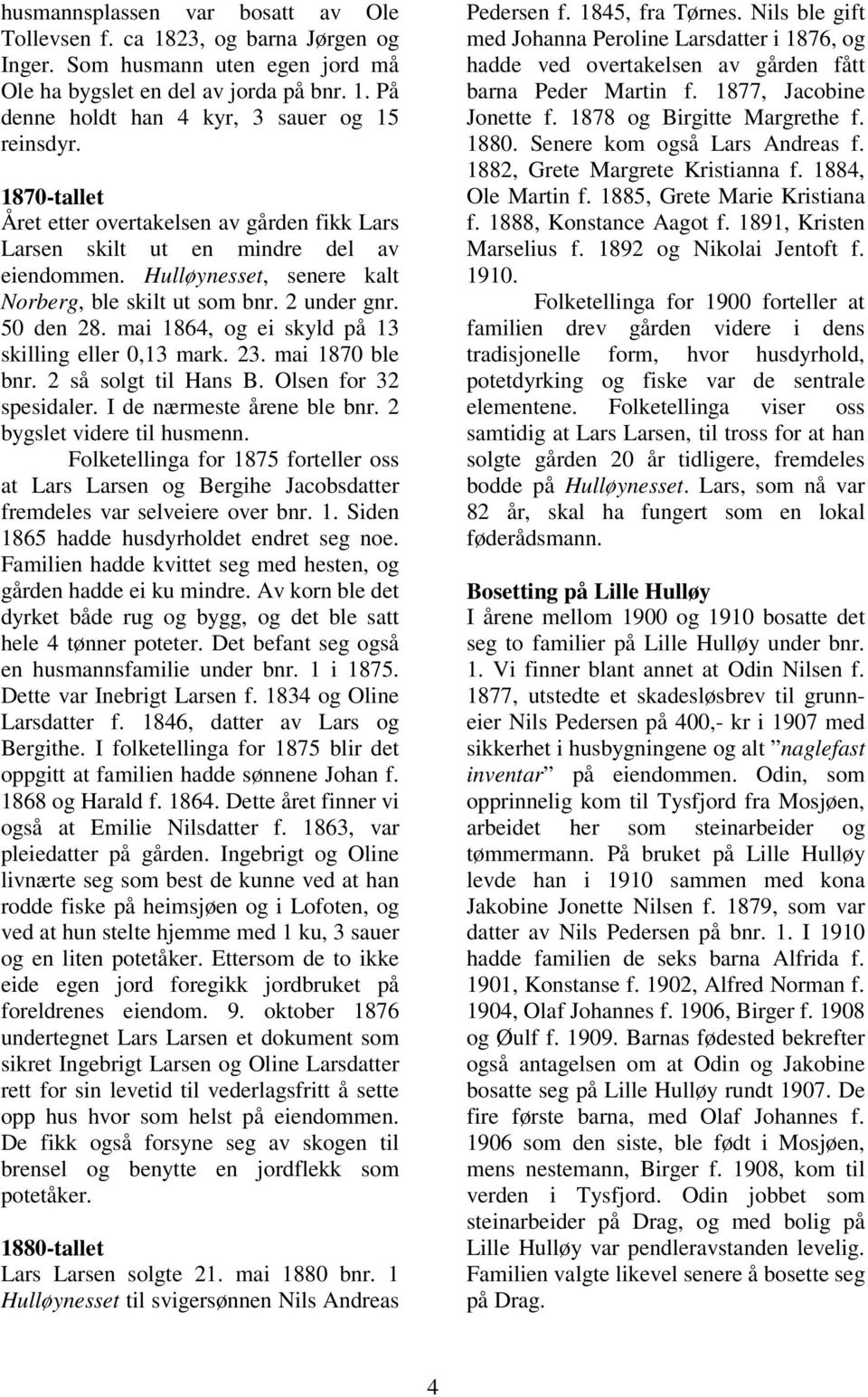 mai 1864, og ei skyld på 13 skilling eller 0,13 mark. 23. mai 1870 ble bnr. 2 så solgt til Hans B. Olsen for 32 spesidaler. I de nærmeste årene ble bnr. 2 bygslet videre til husmenn.