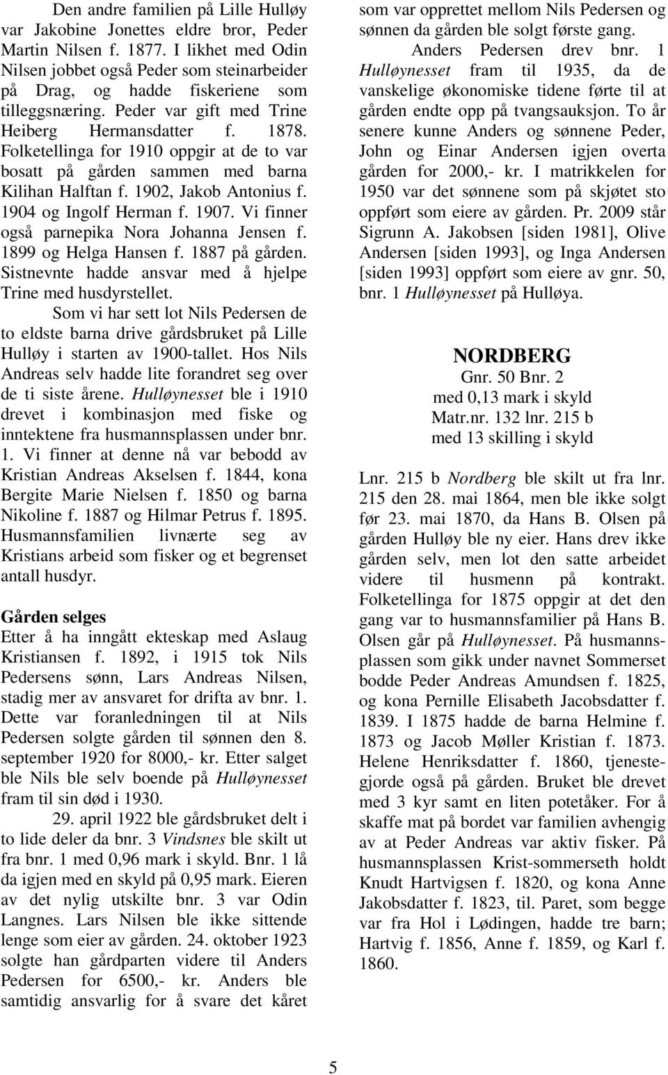 Folketellinga for 1910 oppgir at de to var bosatt på gården sammen med barna Kilihan Halftan f. 1902, Jakob Antonius f. 1904 og Ingolf Herman f. 1907. Vi finner også parnepika Nora Johanna Jensen f.