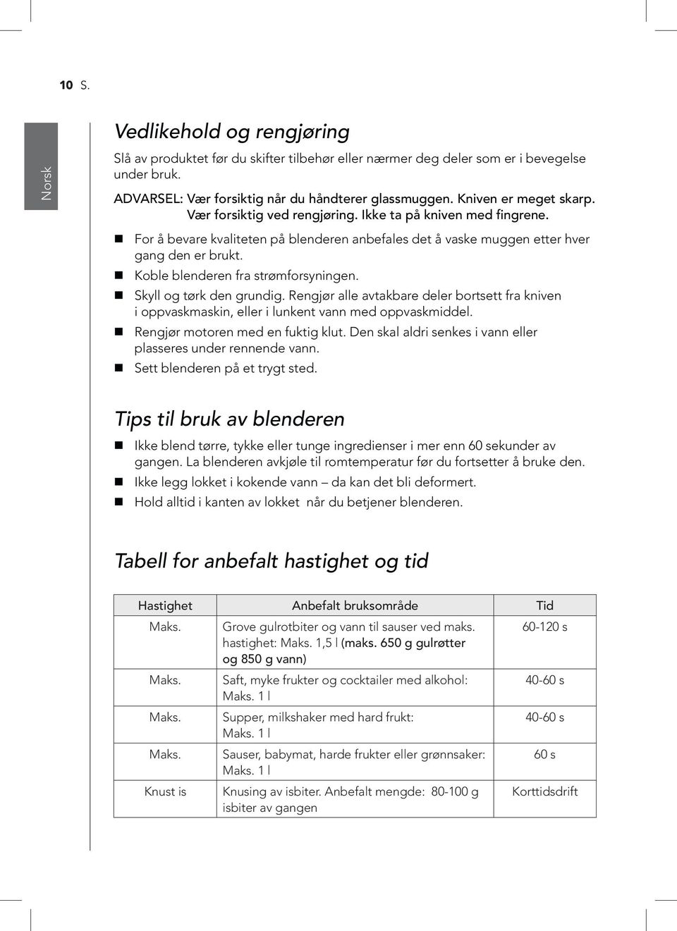 Koble blenderen fra strømforsyningen. Skyll og tørk den grundig. Rengjør alle avtakbare deler bortsett fra kniven i oppvaskmaskin, eller i lunkent vann med oppvaskmiddel.