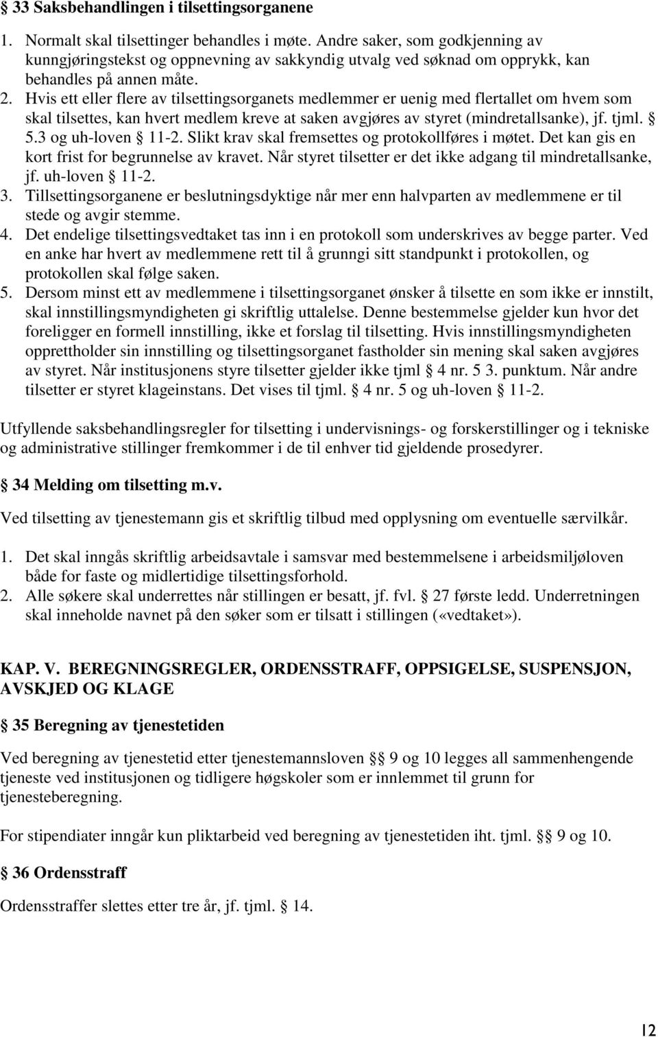 Hvis ett eller flere av tilsettingsorganets medlemmer er uenig med flertallet om hvem som skal tilsettes, kan hvert medlem kreve at saken avgjøres av styret (mindretallsanke), jf. tjml. 5.