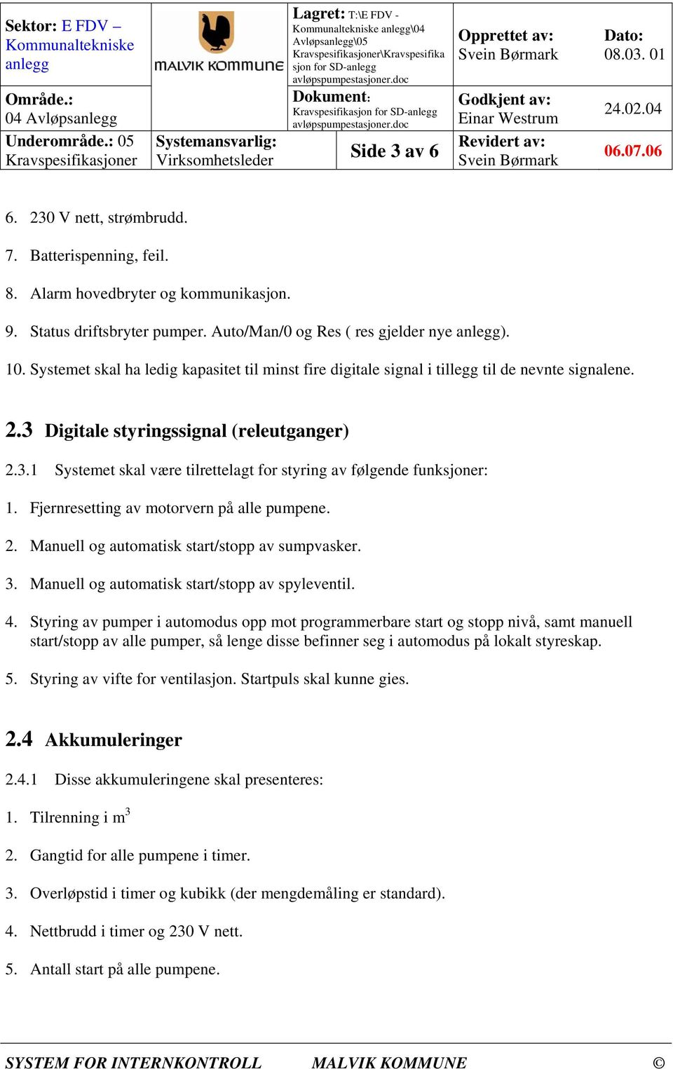 Digitale styringssignal (releutganger) 2.3.1 Systemet skal være tilrettelagt for styring av følgende funksjoner: 1. Fjernresetting av motorvern på alle pumpene. 2. Manuell og automatisk start/stopp av sumpvasker.