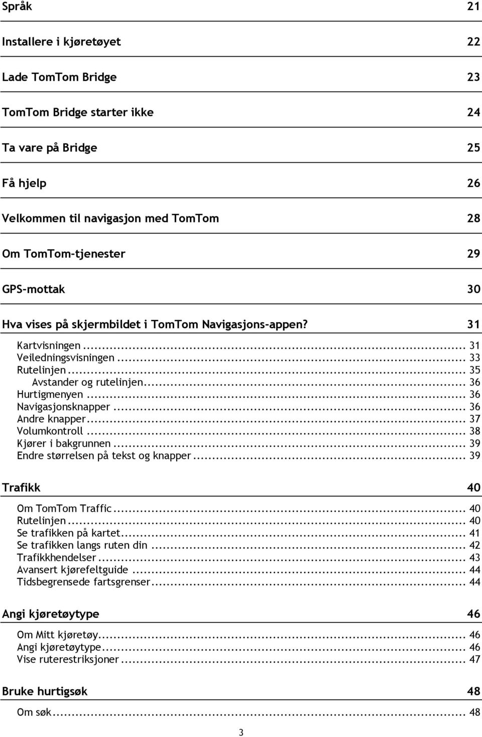 .. 36 Andre knapper... 37 Volumkontroll... 38 Kjører i bakgrunnen... 39 Endre størrelsen på tekst og knapper... 39 Trafikk 40 Om TomTom Traffic... 40 Rutelinjen... 40 Se trafikken på kartet.