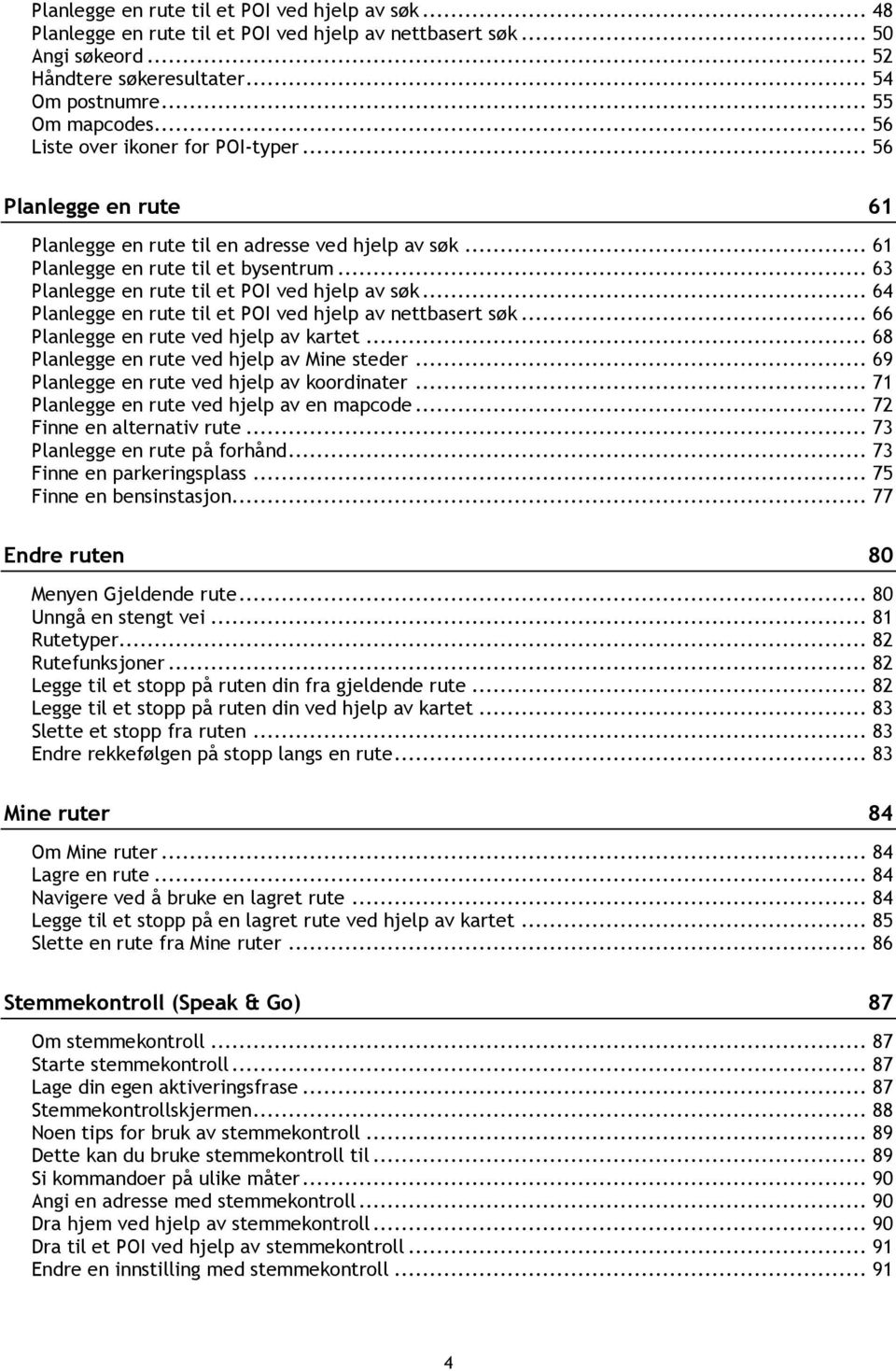 .. 63 Planlegge en rute til et POI ved hjelp av søk... 64 Planlegge en rute til et POI ved hjelp av nettbasert søk... 66 Planlegge en rute ved hjelp av kartet.