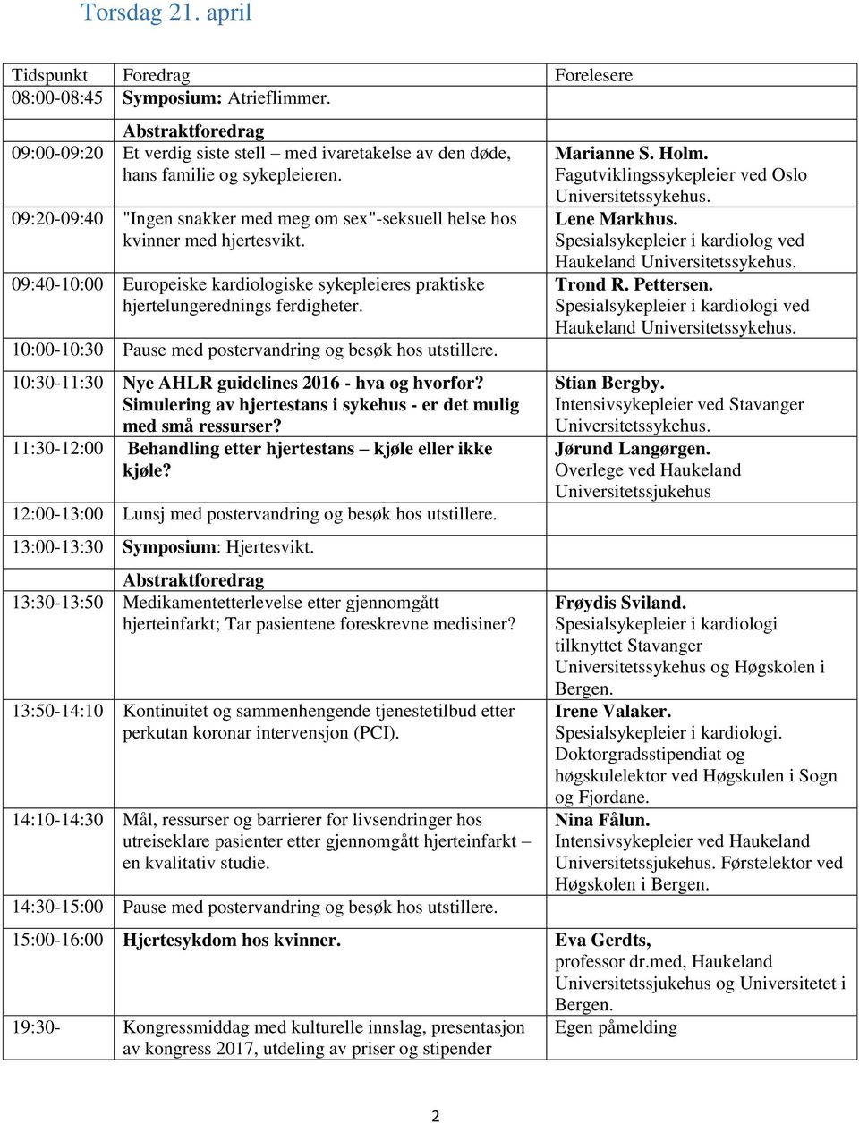 10:00-10:30 Pause med postervandring og besøk hos utstillere. 10:30-11:30 Nye AHLR guidelines 2016 - hva og hvorfor? Simulering av hjertestans i sykehus - er det mulig med små ressurser?