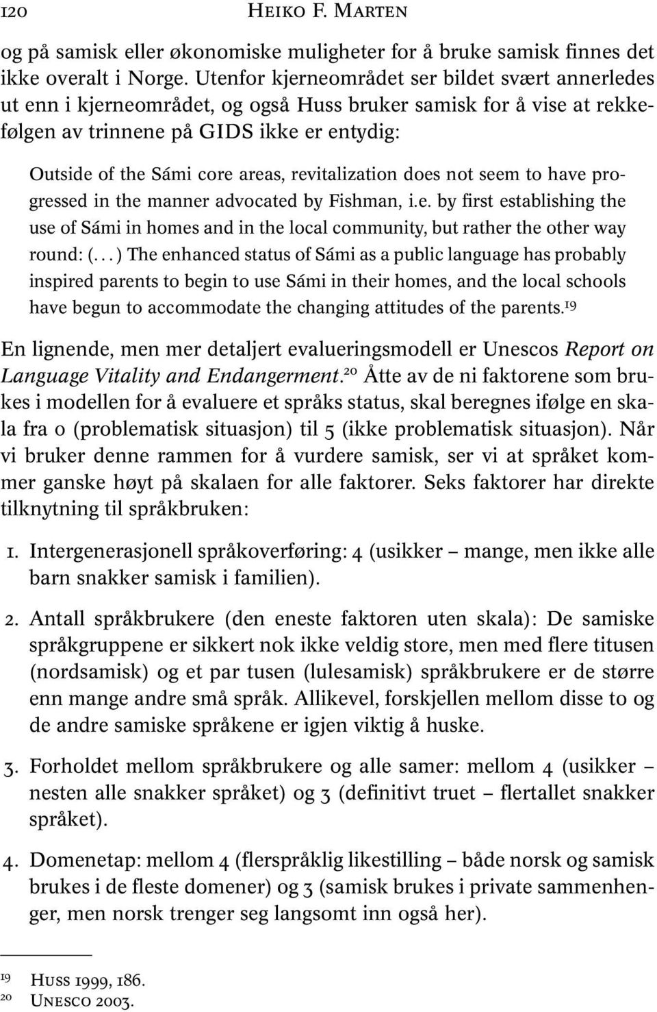 revitalization does not seem to have progressed in the manner advocated by Fishman, i.e. by first establishing the use of Sámi in homes and in the local community, but rather the other way round: (.