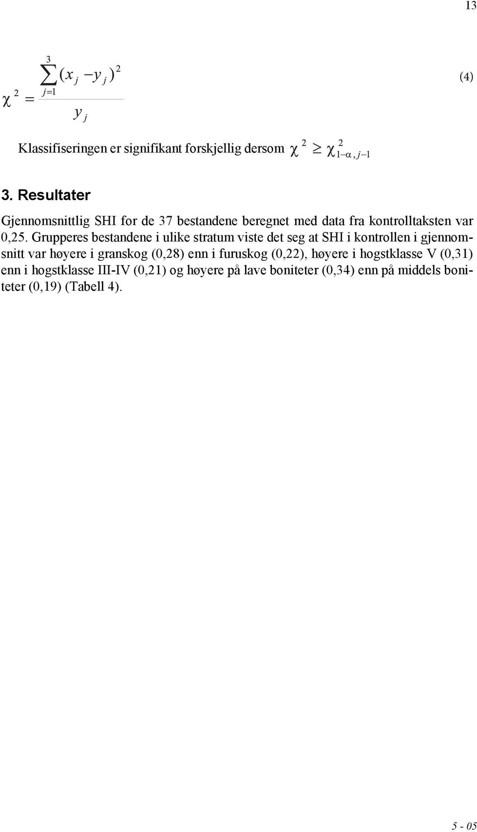 Grupperes bestandene i ulike stratum viste det seg at SHI i kontrollen i gjennomsnitt var høyere i granskog