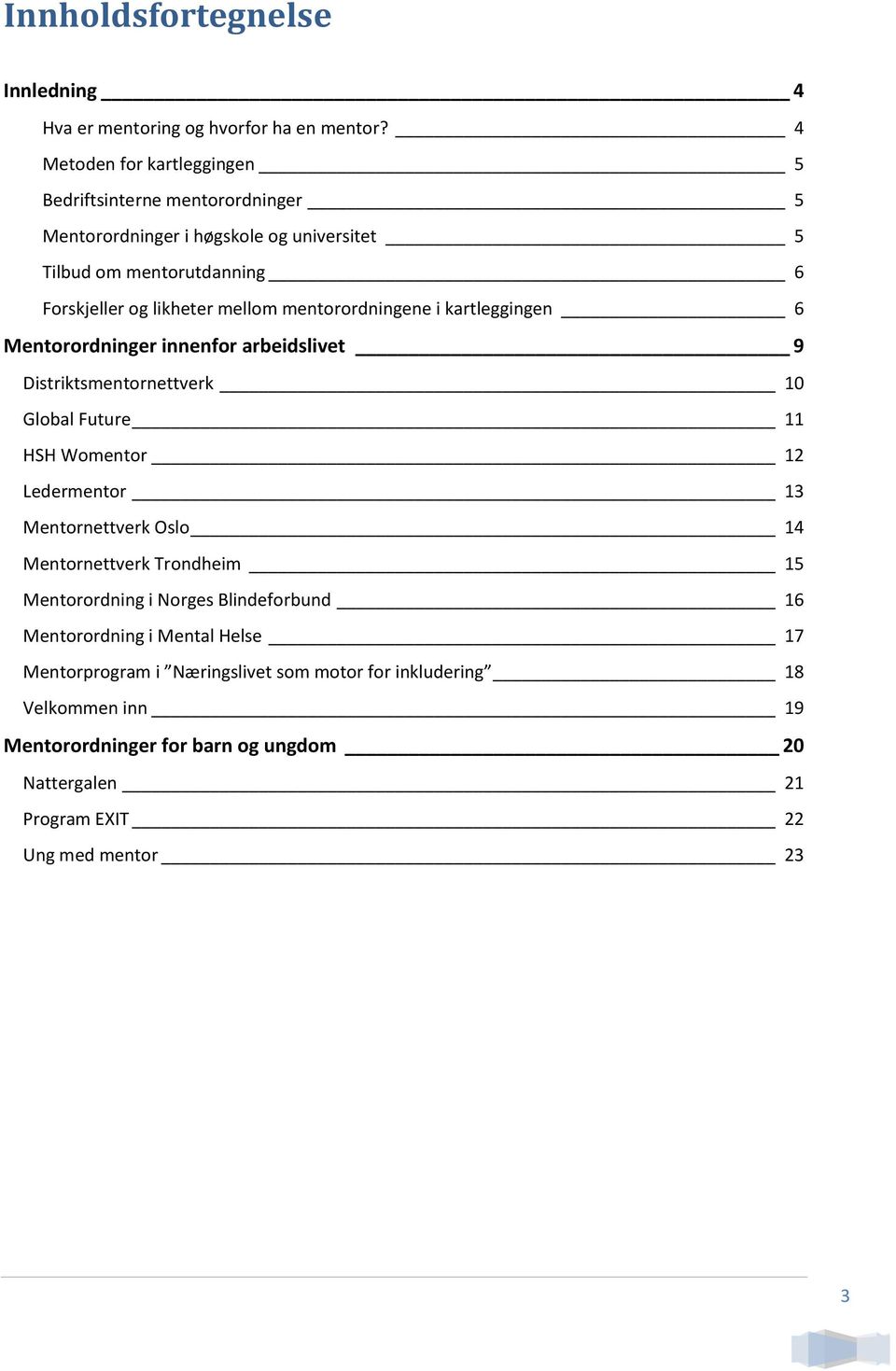 mentorordningene i kartleggingen 6 Mentorordninger innenfor arbeidslivet 9 Distriktsmentornettverk 10 Global Future 11 HSH Womentor 12 Ledermentor 13 Mentornettverk