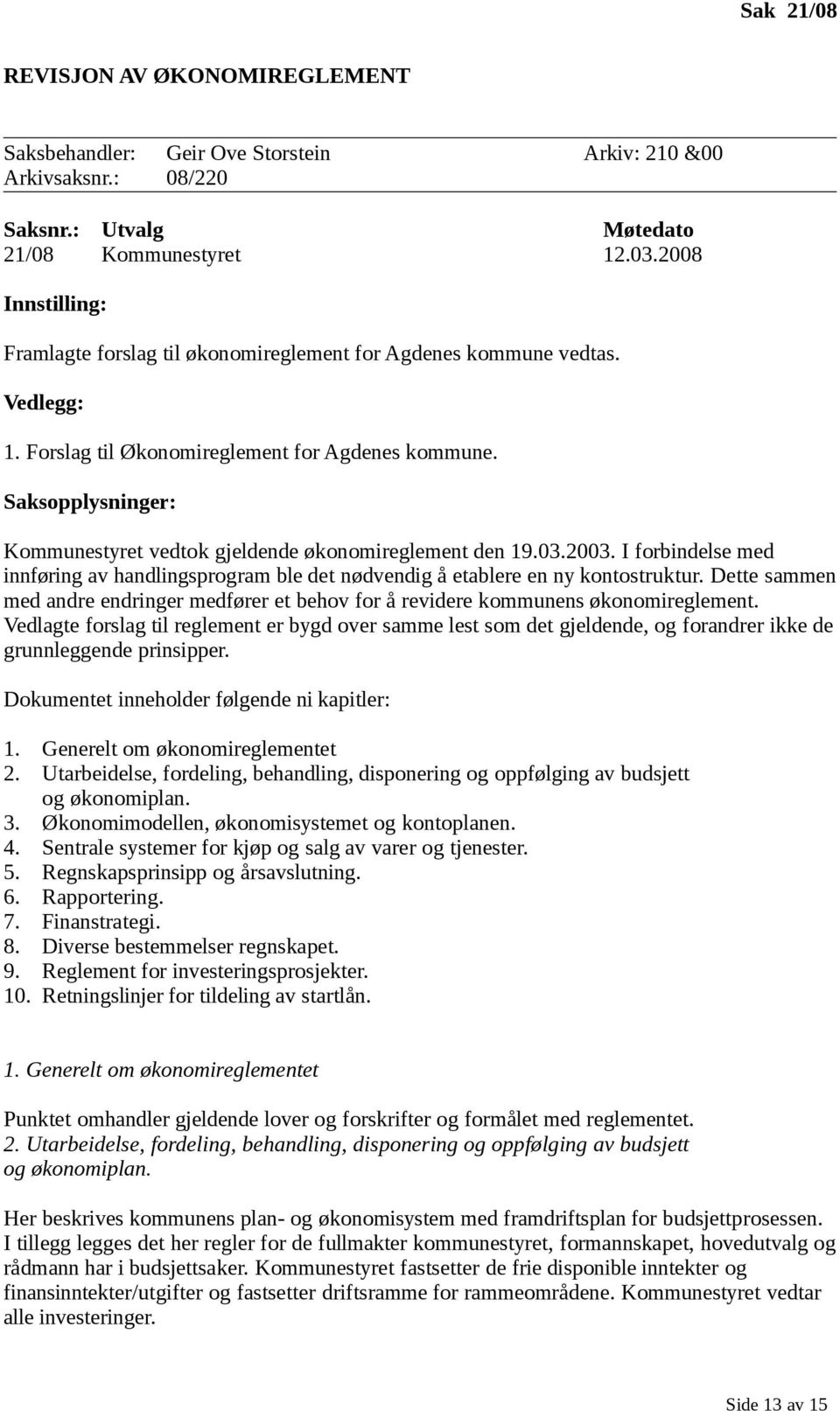 Saksopplysninger: Kommunestyret vedtok gjeldende økonomireglement den 19.03.2003. I forbindelse med innføring av handlingsprogram ble det nødvendig å etablere en ny kontostruktur.