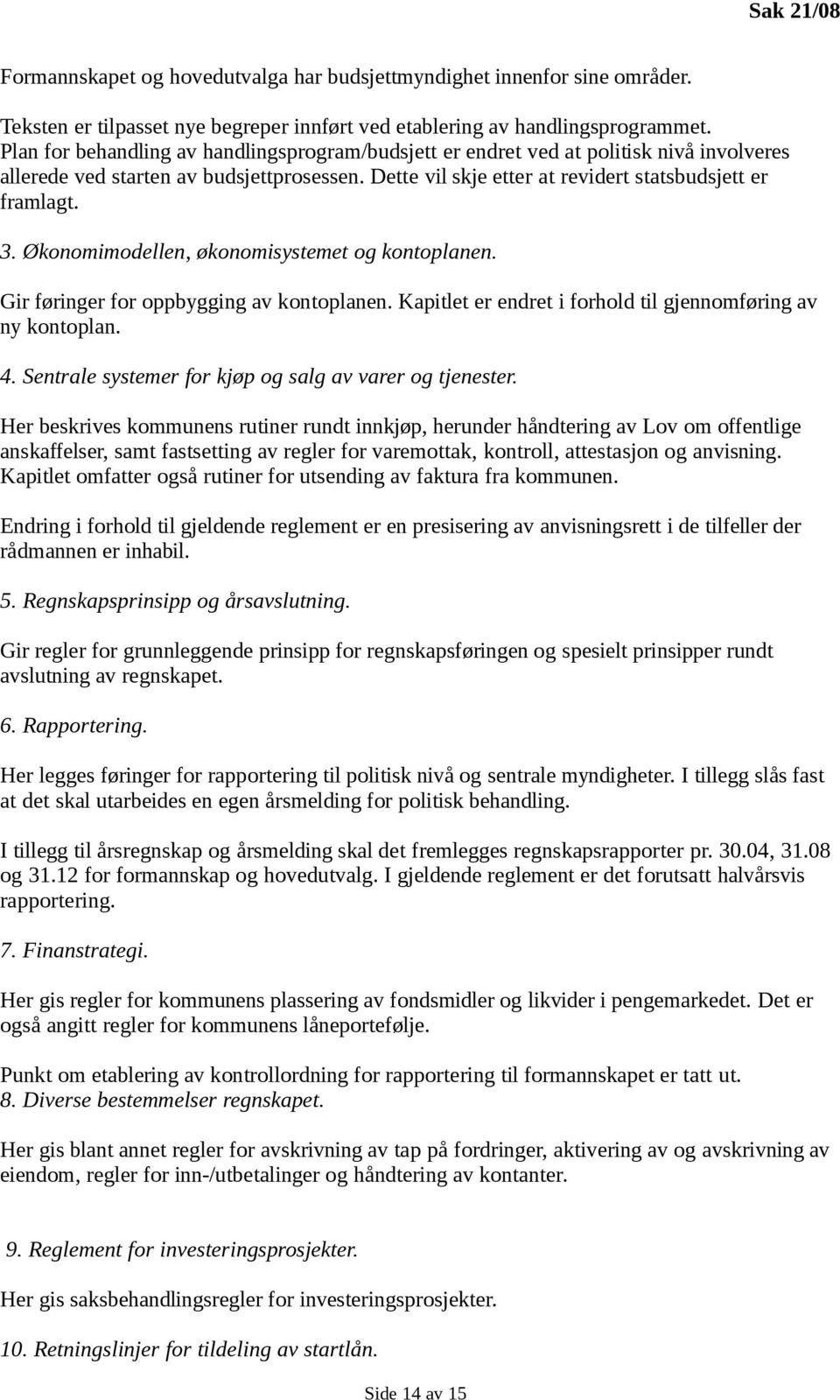 Økonomimodellen, økonomisystemet og kontoplanen. Gir føringer for oppbygging av kontoplanen. Kapitlet er endret i forhold til gjennomføring av ny kontoplan. 4.