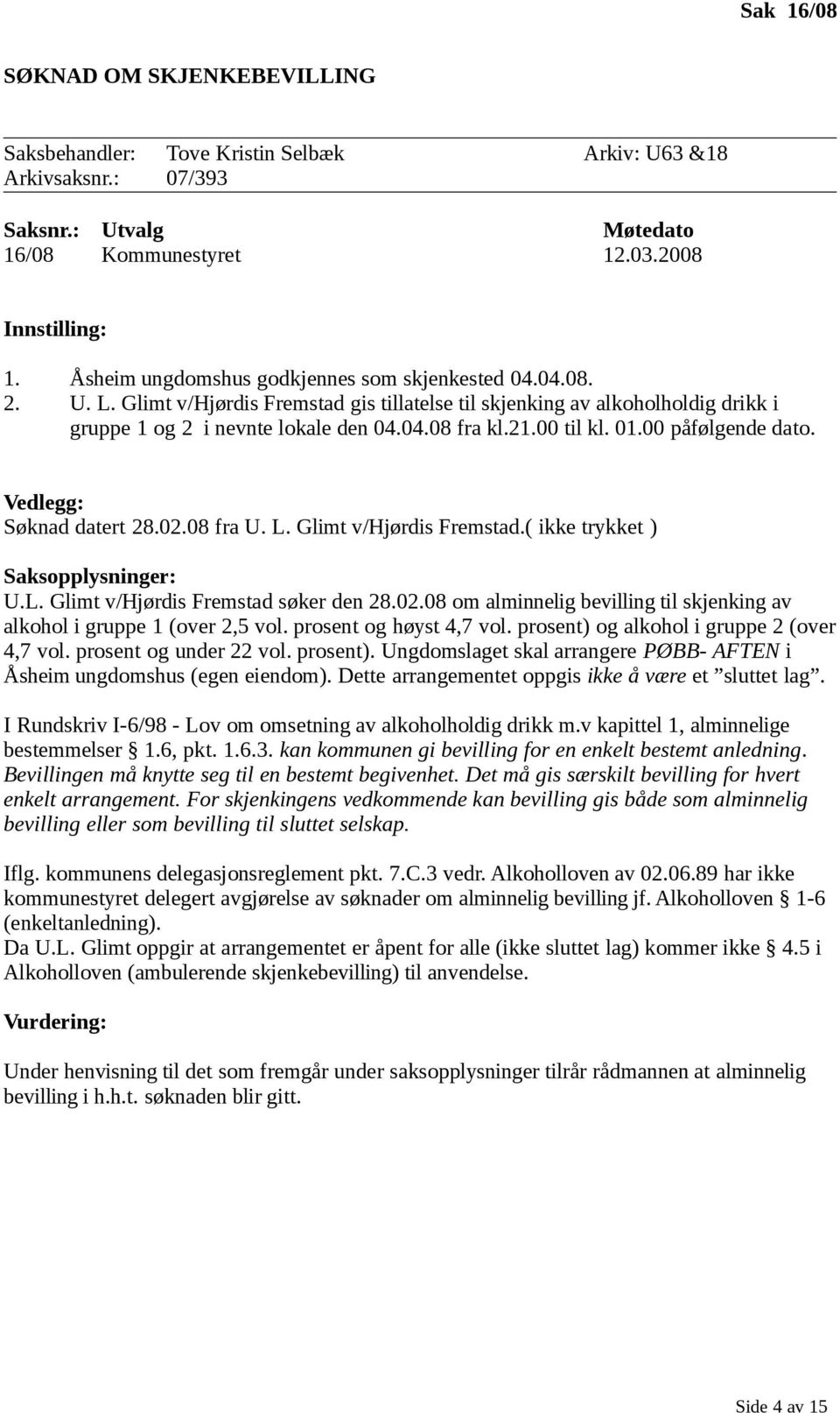 02.08 fra U. L. Glimt v/hjørdis Fremstad.( ikke trykket ) Saksopplysninger: U.L. Glimt v/hjørdis Fremstad søker den 28.02.08 om alminnelig bevilling til skjenking av alkohol i gruppe 1 (over 2,5 vol.