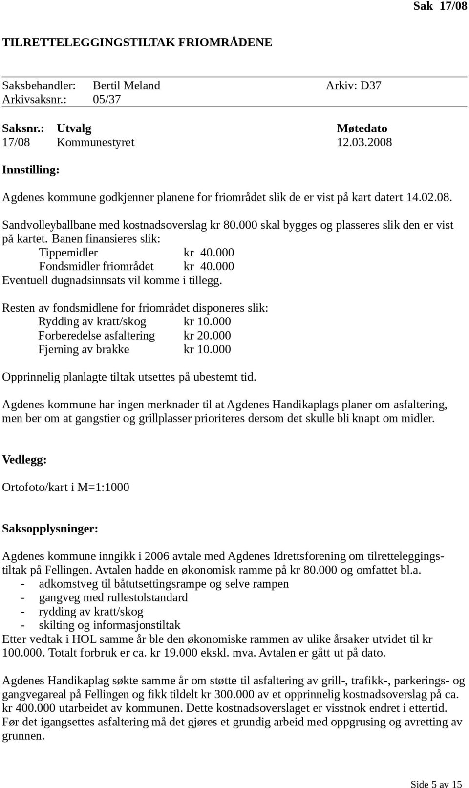 Banen finansieres slik: Tippemidler kr 40.000 Fondsmidler friområdet kr 40.000 Eventuell dugnadsinnsats vil komme i tillegg.