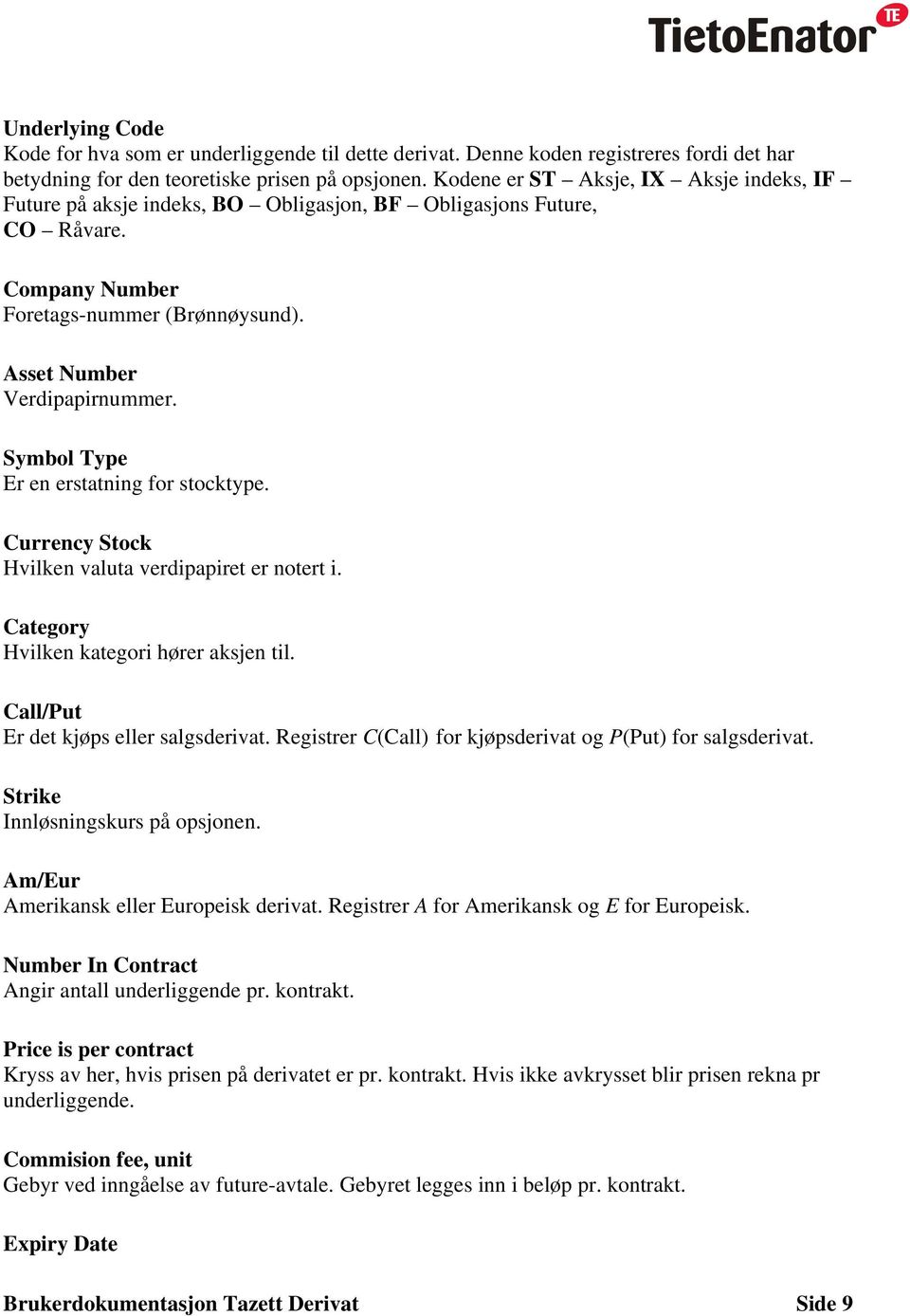 Symbol Type Er en erstatning for stocktype. Currency Stock Hvilken valuta verdipapiret er notert i. Category Hvilken kategori hører aksjen til. Call/Put Er det kjøps eller salgsderivat.