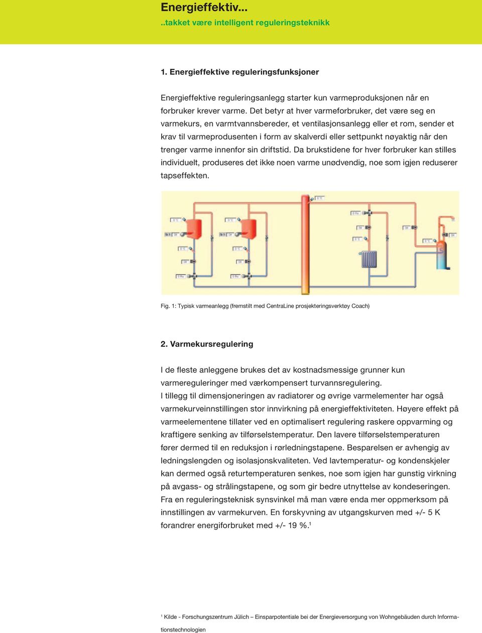 når den trenger varme innenfor sin driftstid. Da brukstidene for hver forbruker kan stilles individuelt, produseres det ikke noen varme unødvendig, noe som igjen reduserer tapseffekten. Fig.