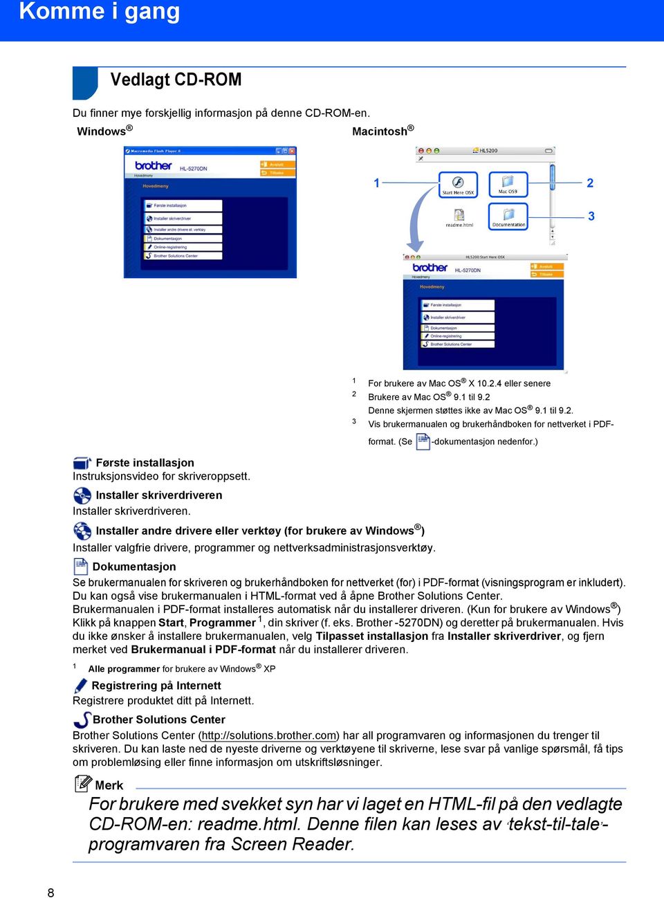 ) Første installasjon Instruksjonsvideo for skriveroppsett. Installer skriverdriveren Installer skriverdriveren.