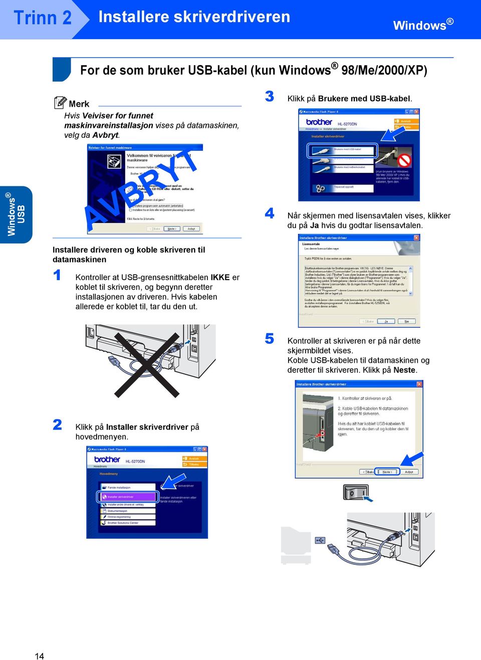 Installere driveren og koble skriveren til datamaskinen 1 Kontroller at USB-grensesnittkabelen IKKE er koblet til skriveren, og begynn deretter installasjonen av driveren.