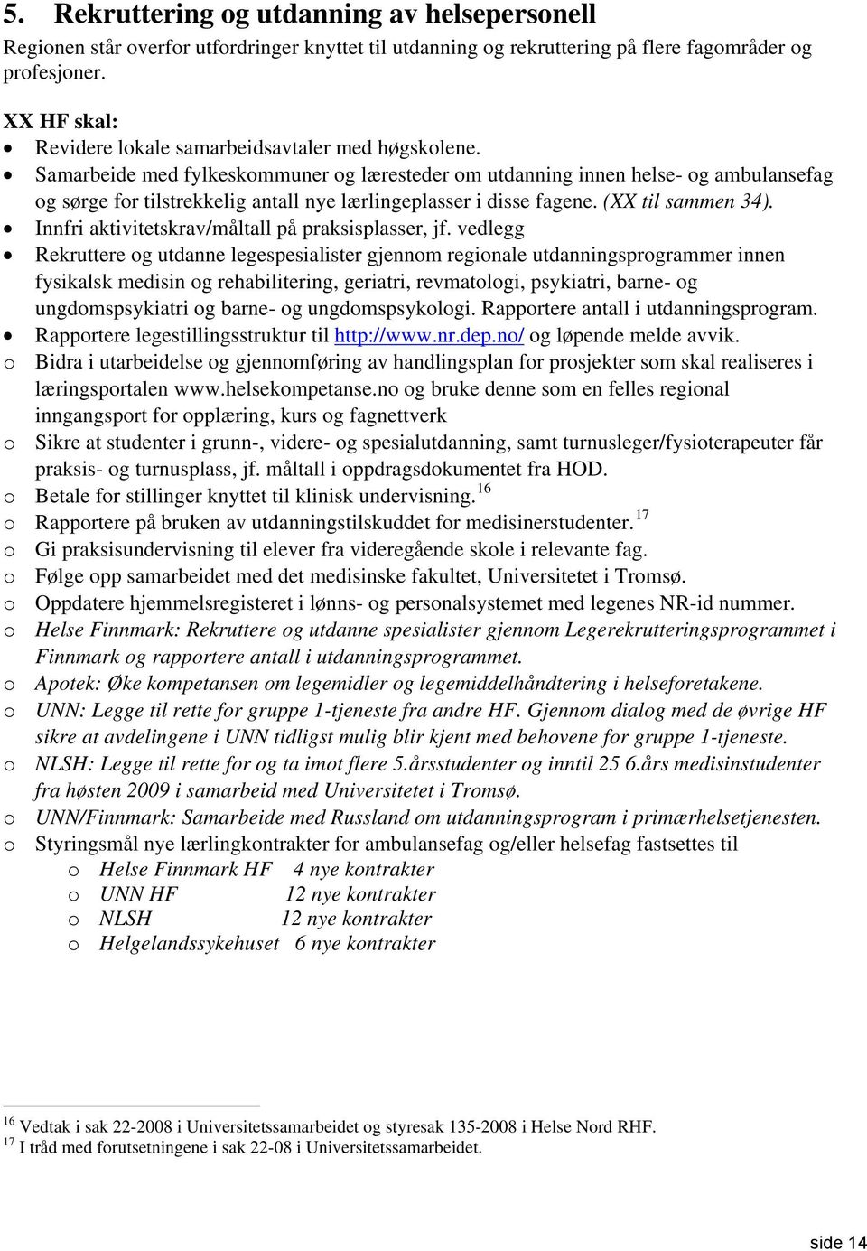 Samarbeide med fylkeskommuner og læresteder om utdanning innen helse- og ambulansefag og sørge for tilstrekkelig antall nye lærlingeplasser i disse fagene. (XX til sammen 34).