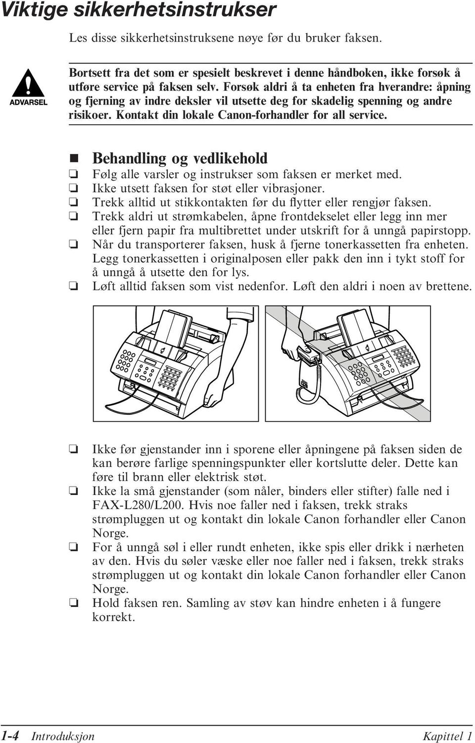 Behandling og vedlikehold Følg alle varsler og instrukser som faksen er merket med. Ikke utsett faksen for støt eller vibrasjoner. Trekk alltid ut stikkontakten før du flytter eller rengjør faksen.