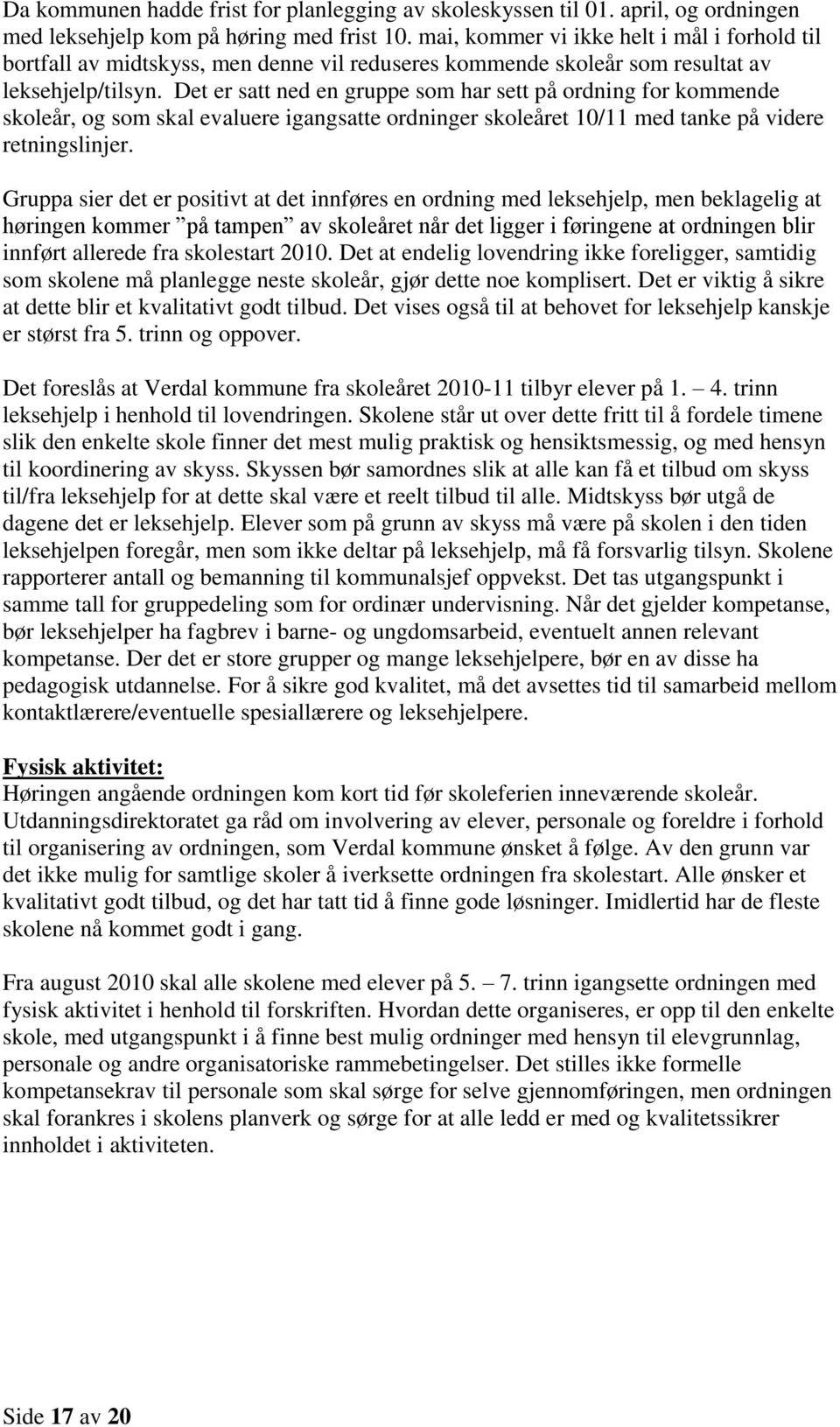 Det er satt ned en gruppe som har sett på ordning for kommende skoleår, og som skal evaluere igangsatte ordninger skoleåret 10/11 med tanke på videre retningslinjer.