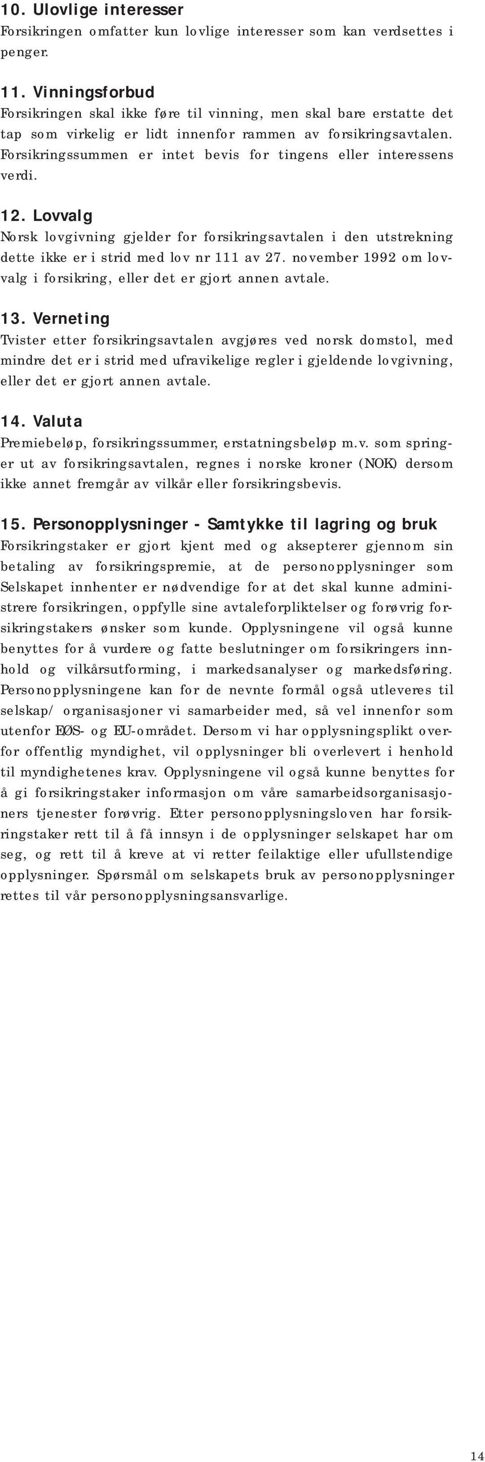 Forsikringssummen er intet bevis for tingens eller interessens verdi. 12. Lovvalg Norsk lovgivning gjelder for forsikringsavtalen i den utstrekning dette ikke er i strid med lov nr 111 av 27.