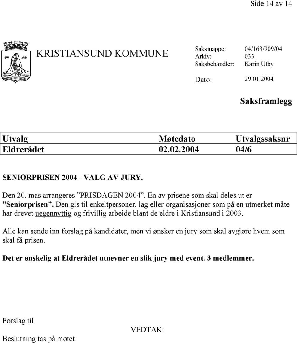 Den gis til enkeltpersoner, lag eller organisasjoner som på en utmerket måte har drevet uegennyttig og frivillig arbeide blant de eldre i Kristiansund i 2003.