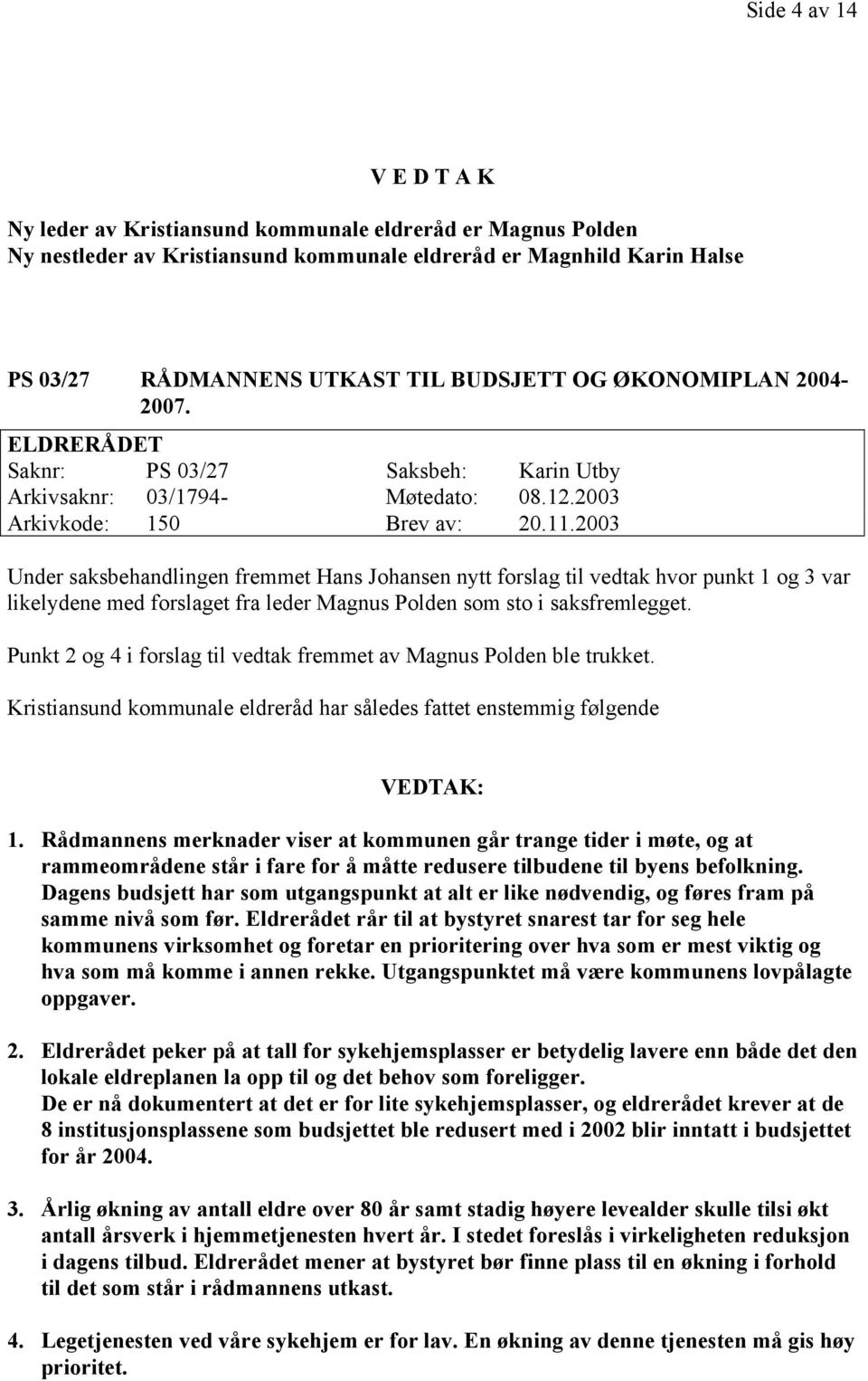 2003 Under saksbehandlingen fremmet Hans Johansen nytt forslag til vedtak hvor punkt 1 og 3 var likelydene med forslaget fra leder Magnus Polden som sto i saksfremlegget.