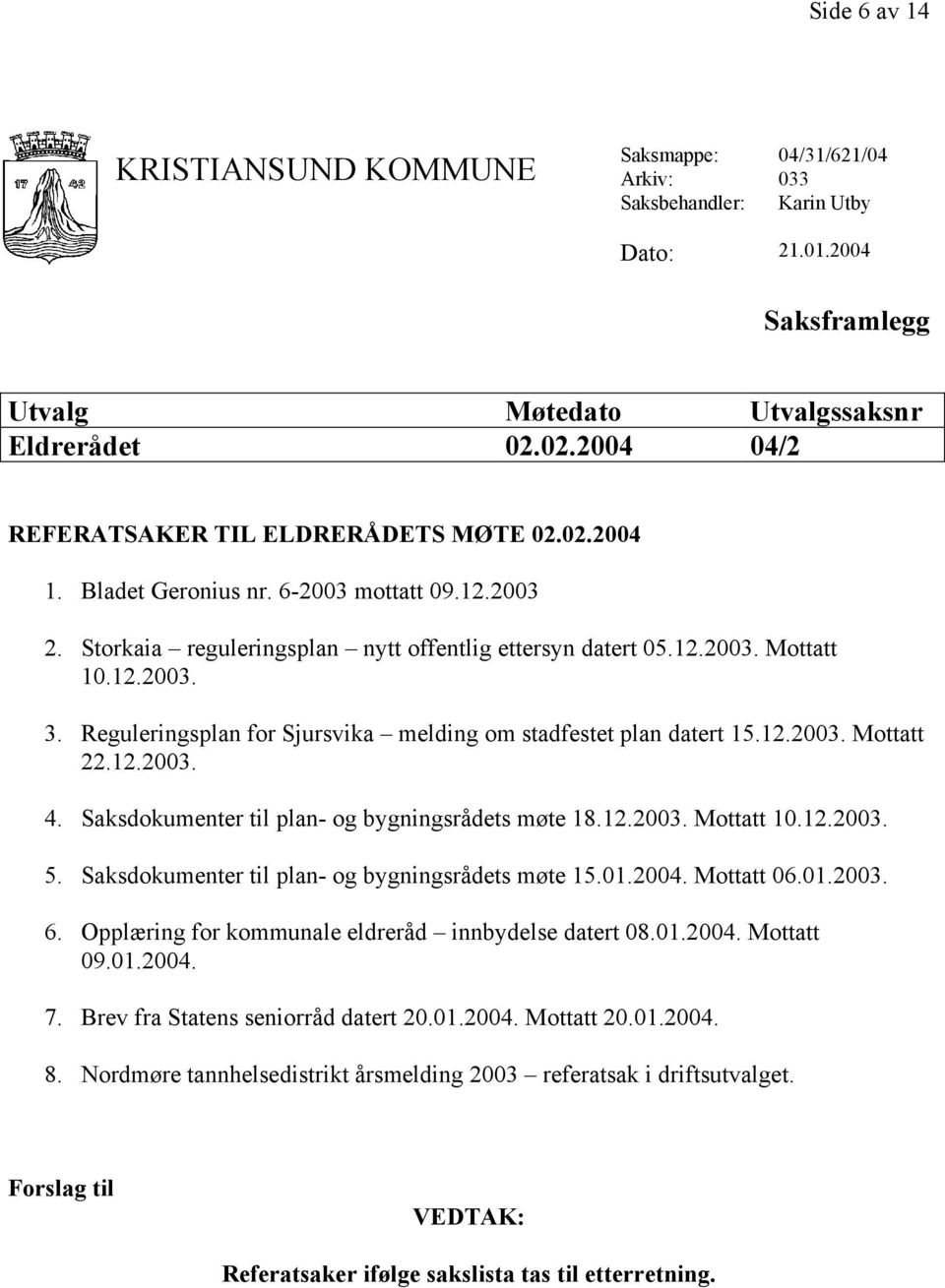 Reguleringsplan for Sjursvika melding om stadfestet plan datert 15.12.2003. Mottatt 22.12.2003. 4. Saksdokumenter til plan- og bygningsrådets møte 18.12.2003. Mottatt 10.12.2003. 5.