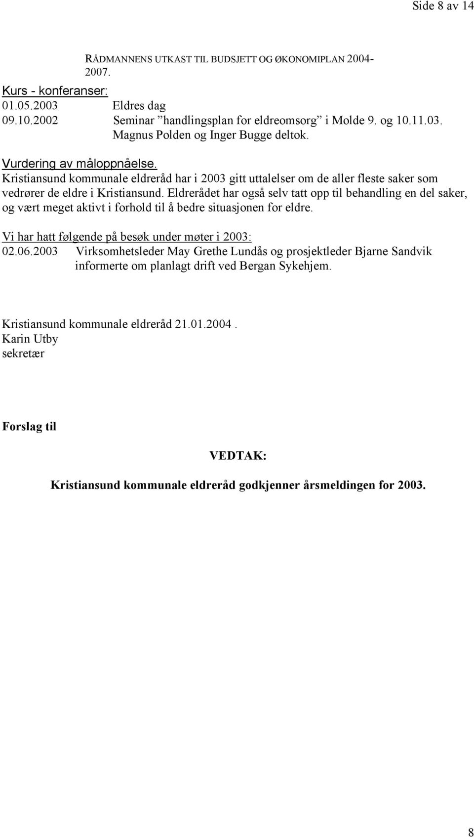 Eldrerådet har også selv tatt opp til behandling en del saker, og vært meget aktivt i forhold til å bedre situasjonen for eldre. Vi har hatt følgende på besøk under møter i 2003: 02.06.