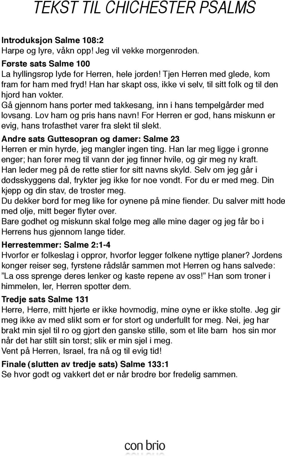 Lov ham og pris hans navn! For Herren er god, hans miskunn er evig, hans trofasthet varer fra slekt til slekt. Andre sats Guttesopran og damer: Salme 23 Herren er min hyrde, jeg mangler ingen ting.