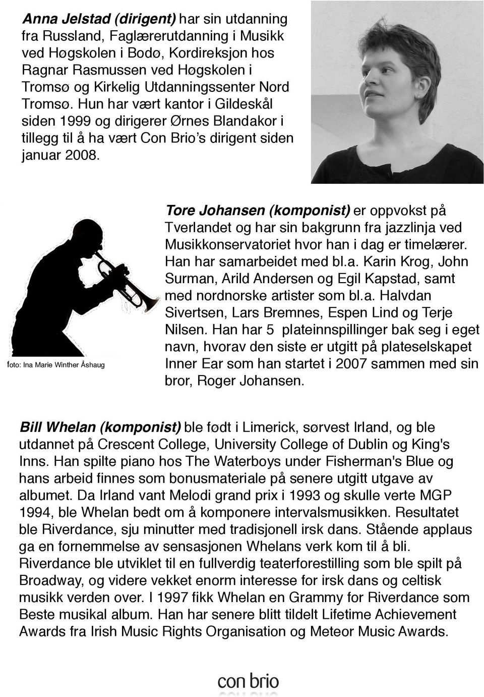 foto: Ina Marie Winther Åshaug Tore Johansen (komponist) er oppvokst på Tverlandet og har sin bakgrunn fra jazzlinja ved Musikkonservatoriet hvor han i dag er timelærer. Han har samarbeidet med bl.a. Karin Krog, John Surman, Arild Andersen og Egil Kapstad, samt med nordnorske artister som bl.