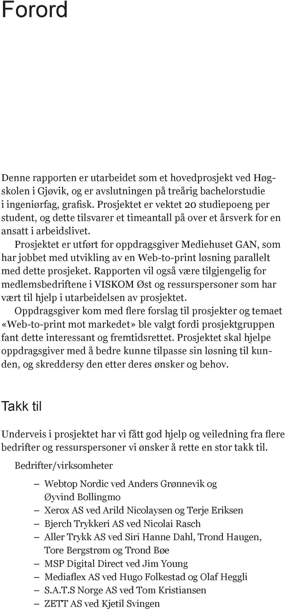 Prosjektet er utført for oppdragsgiver Mediehuset GAN, som har jobbet med utvikling av en Web-to-print løsning parallelt med dette prosjeket.