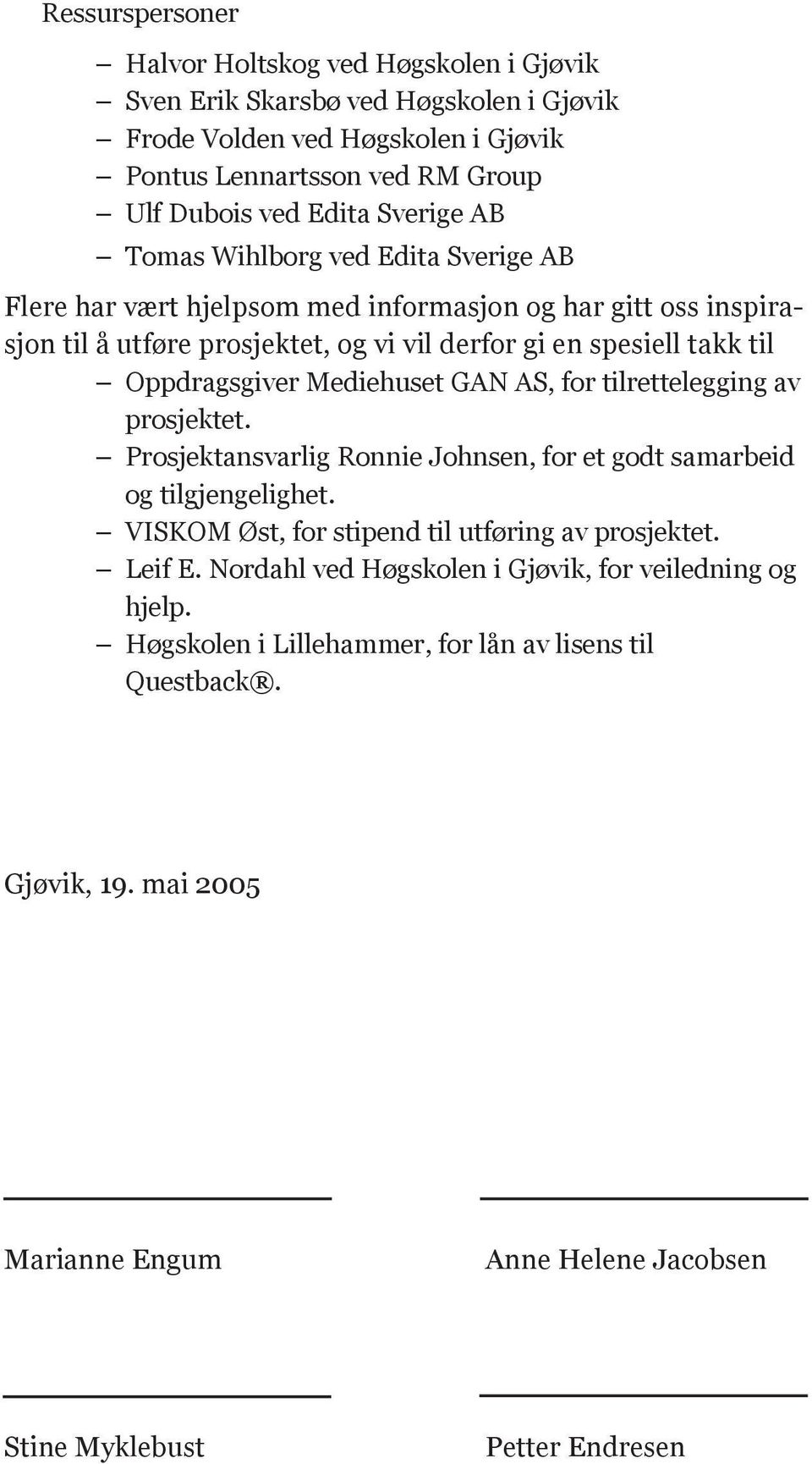 Mediehuset GAN AS, for tilrettelegging av prosjektet. Prosjektansvarlig Ronnie Johnsen, for et godt samarbeid og tilgjengelighet. VISKOM Øst, for stipend til utføring av prosjektet. Leif E.