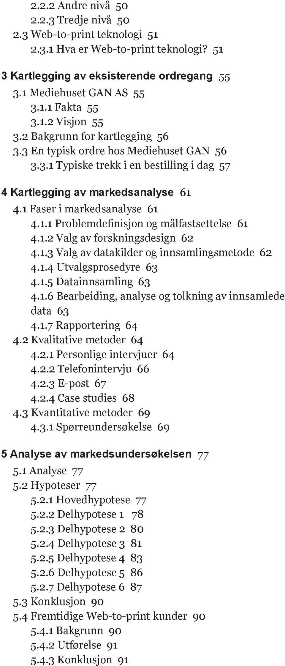 1.2 Valg av forskningsdesign 62 4.1.3 Valg av datakilder og innsamlingsmetode 62 4.1.4 Utvalgsprosedyre 63 4.1.5 Datainnsamling 63 4.1.6 Bearbeiding, analyse og tolkning av innsamlede data 63 4.1.7 Rapportering 64 4.