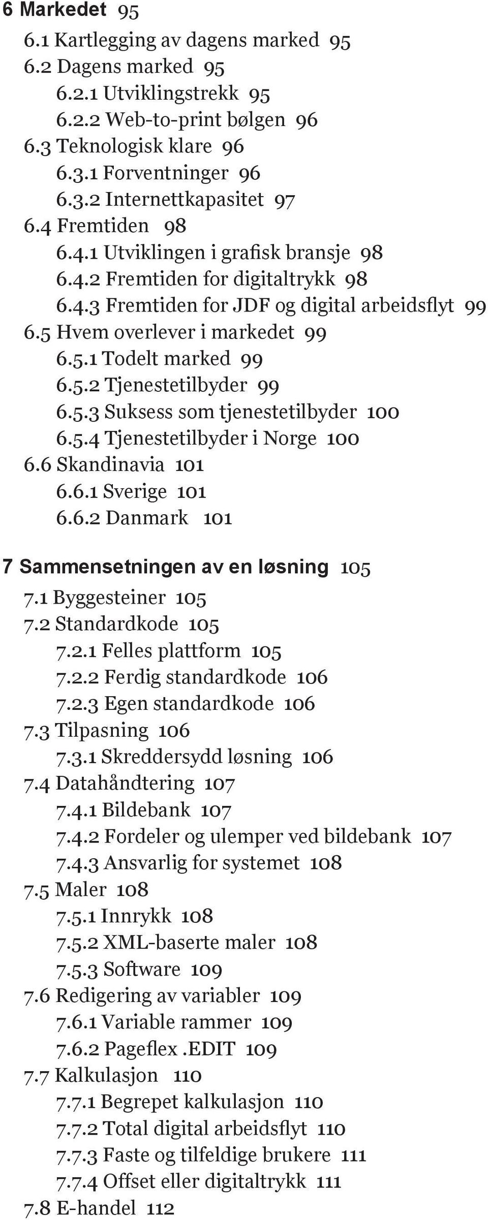 5.3 Suksess som tjenestetilbyder 100 6.5.4 Tjenestetilbyder i Norge 100 6.6 Skandinavia 101 6.6.1 Sverige 101 6.6.2 Danmark 101 7 Sammensetningen av en løsning 105 7.1 Byggesteiner 105 7.