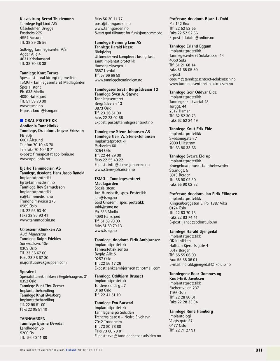 no ORAL PROTETIKK Apollonia Tannklinikk Tannlege, Dr. odont. Ingvar Ericsson PB 605 Telefon 70 10 46 70 Telefaks 70 10 46 71 e-post: firmapost@apollonia.no www.apollonia.no Bjerke Tannmedisin AS Tannlege, dr.