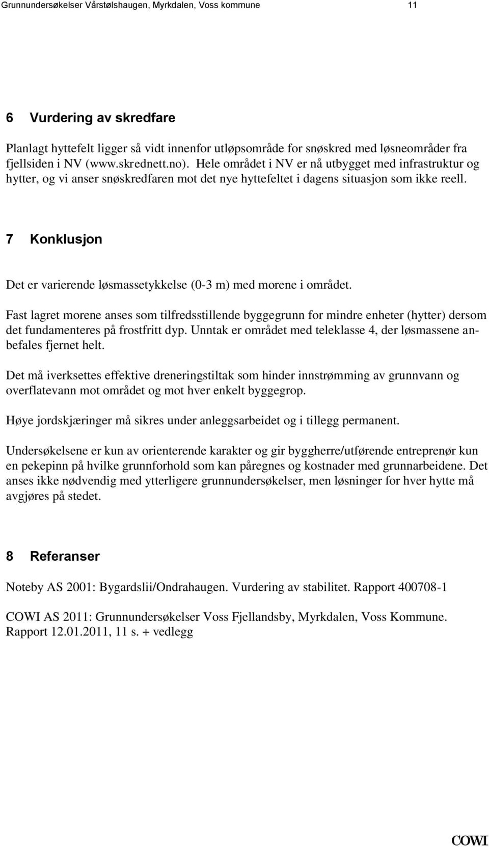 løsmassetykkelse (0-3 m) med morene i området Fast lagret morene anses som tilfredsstillende byggegrunn for mindre enheter (hytter) dersom det fundamenteres på frostfritt dyp Unntak er området med