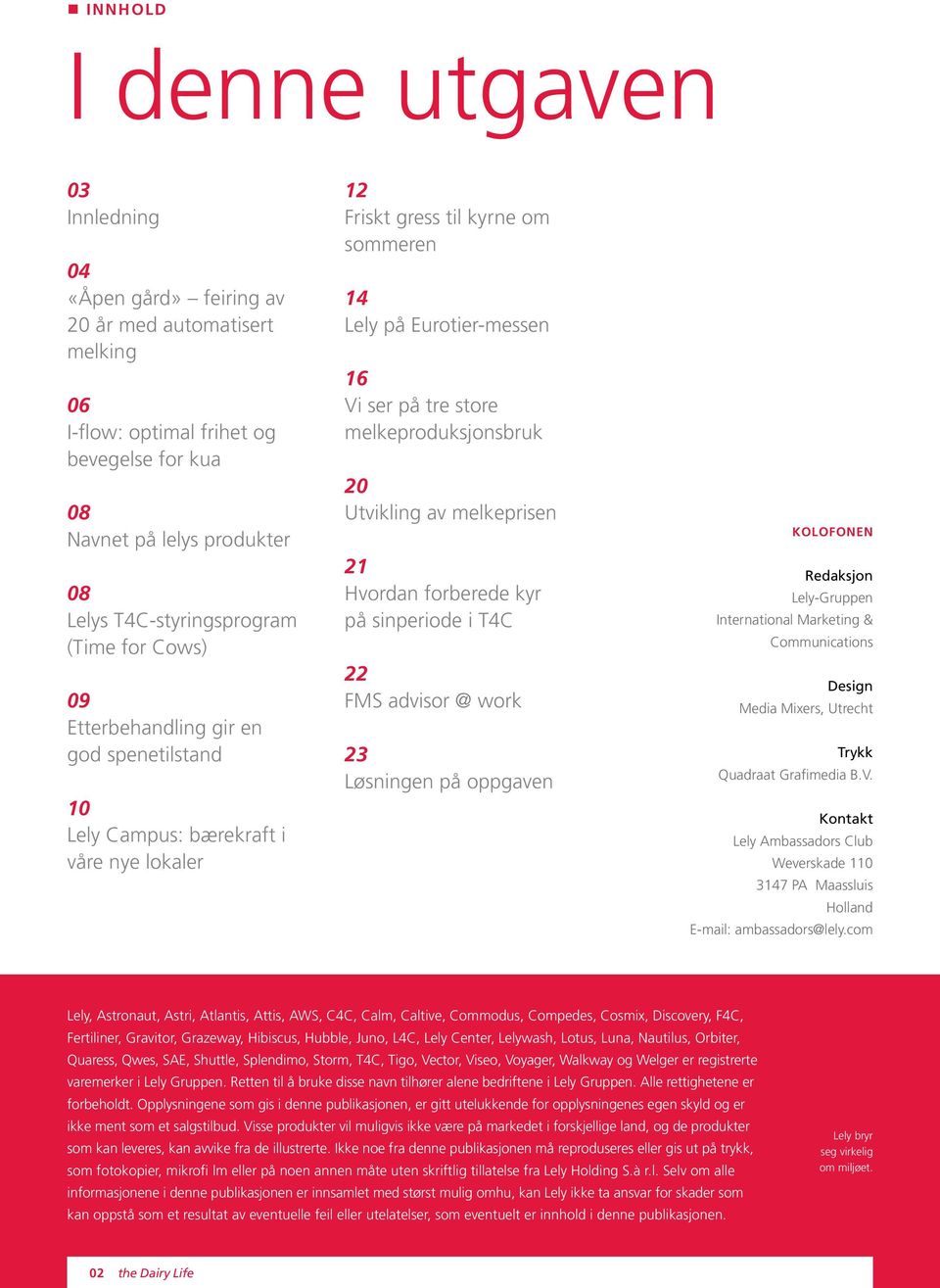 melkeproduksjonsbruk 20 Utvikling av melkeprisen 21 Hvordan forberede kyr på sinperiode i T4C 22 FMS advisor @ work 23 Løsningen på oppgaven Kolofonen Redaksjon Lely-Gruppen International Marketing &