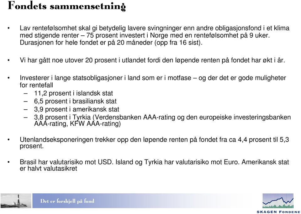 Investerer i lange statsobligasjoner i land som er i motfase og der det er gode muligheter for rentefall 11,2 prosent i islandsk stat 6,5 prosent i brasiliansk stat 3,9 prosent i amerikansk stat 3,8