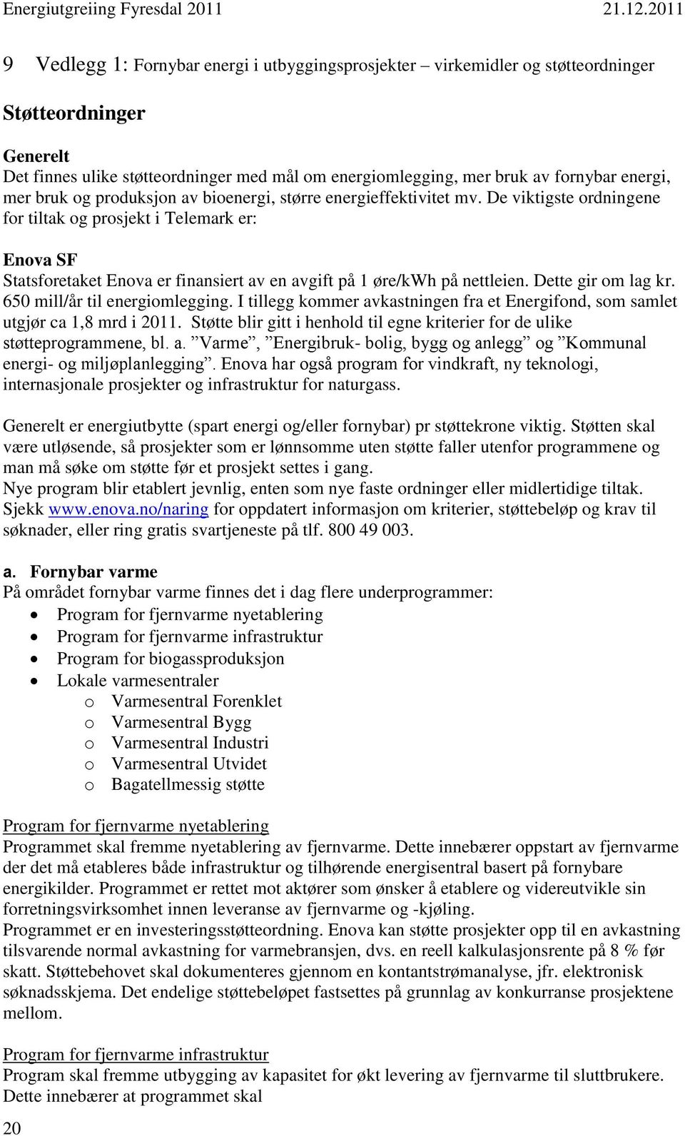 De viktigste ordningene for tiltak og prosjekt i Telemark er: Enova SF Statsforetaket Enova er finansiert av en avgift på 1 øre/kwh på nettleien. Dette gir om lag kr. 650 mill/år til energiomlegging.