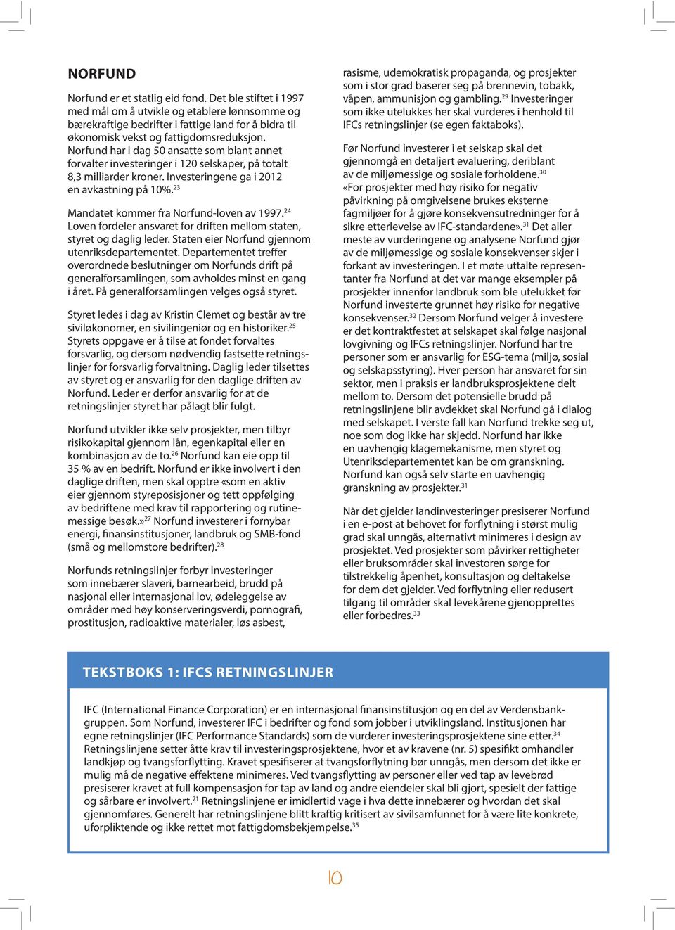 Norfund har i dag 50 ansatte som blant annet forvalter investeringer i 120 selskaper, på totalt 8,3 milliard er kroner. Investeringene ga i 2012 en avkastning på 10%.