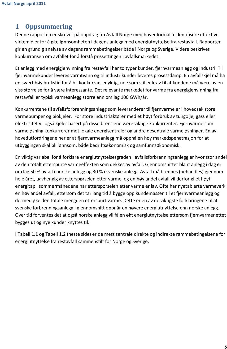 Et anlegg med energigjenvinning fra restavfall har to typer kunder, fjernvarmeanlegg og industri. Til fjernvarmekunder leveres varmtvann og til industrikunder leveres prosessdamp.