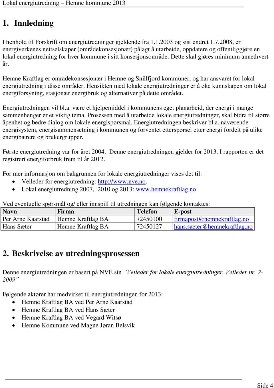 Dette skal gjøres minimum annethvert år. Hemne Kraftlag er områdekonsesjonær i Hemne og Snillfjord kommuner, og har ansvaret for lokal energiutredning i disse områder.