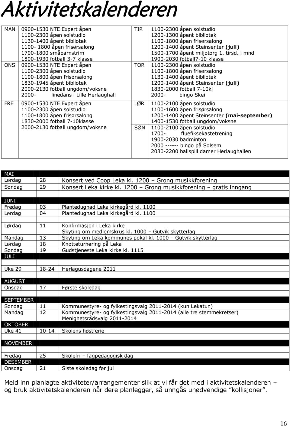 bibliotek 1100-1800 åpen frisørsalong 1200-1400 åpent Steinsenter (juli) 1500-1700 åpent miljøtorg 1. tirsd.