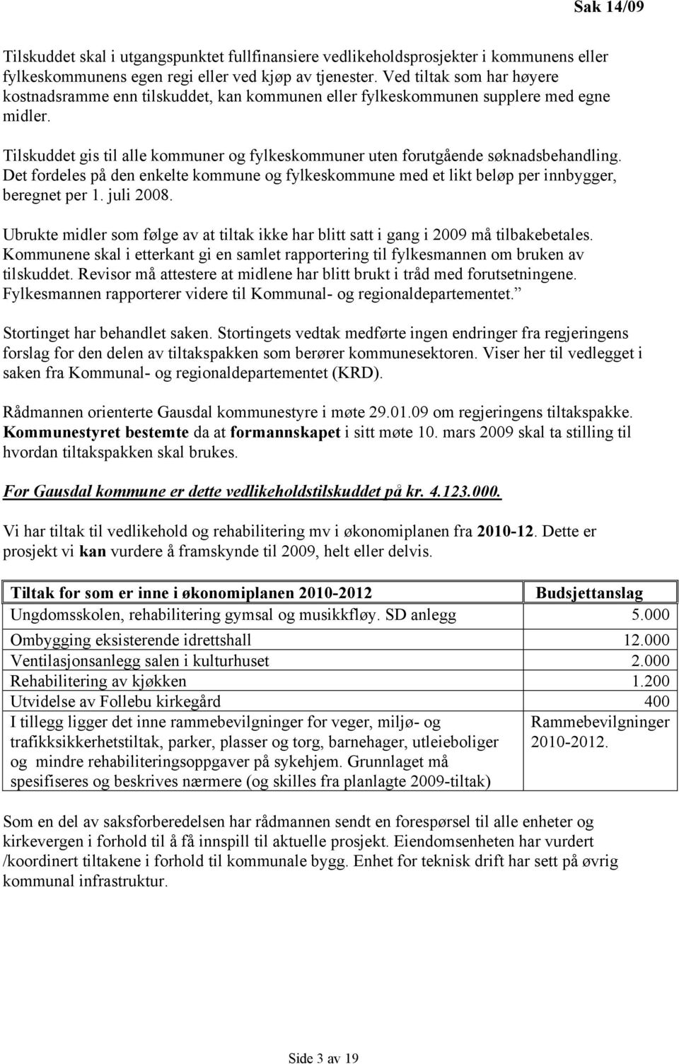 Tilskuddet gis til alle kommuner og fylkeskommuner uten forutgående søknadsbehandling. Det fordeles på den enkelte kommune og fylkeskommune med et likt beløp per innbygger, beregnet per 1. juli 2008.