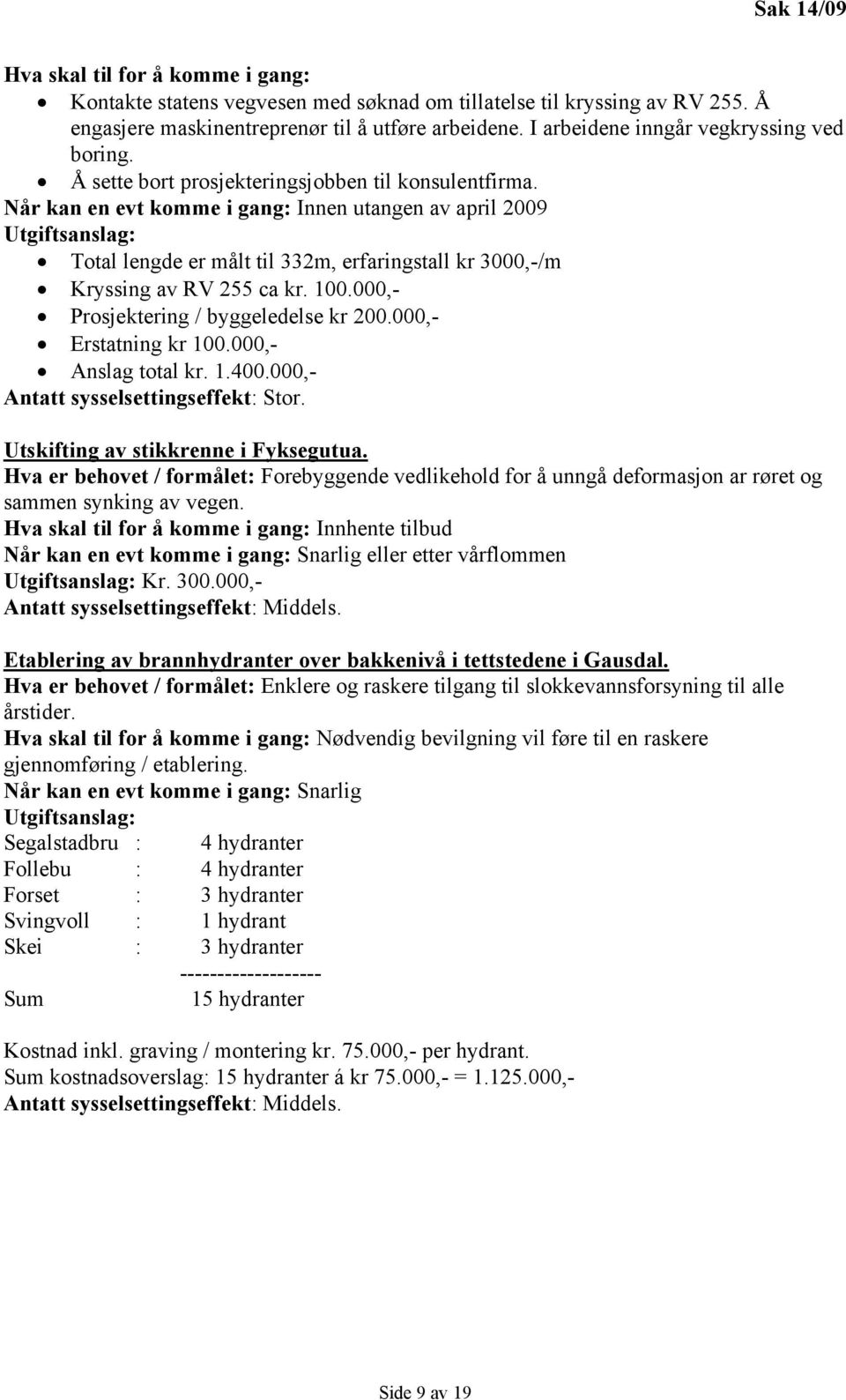 Når kan en evt komme i gang: Innen utangen av april 2009 Utgiftsanslag: Total lengde er målt til 332m, erfaringstall kr 3000,-/m Kryssing av RV 255 ca kr. 100.