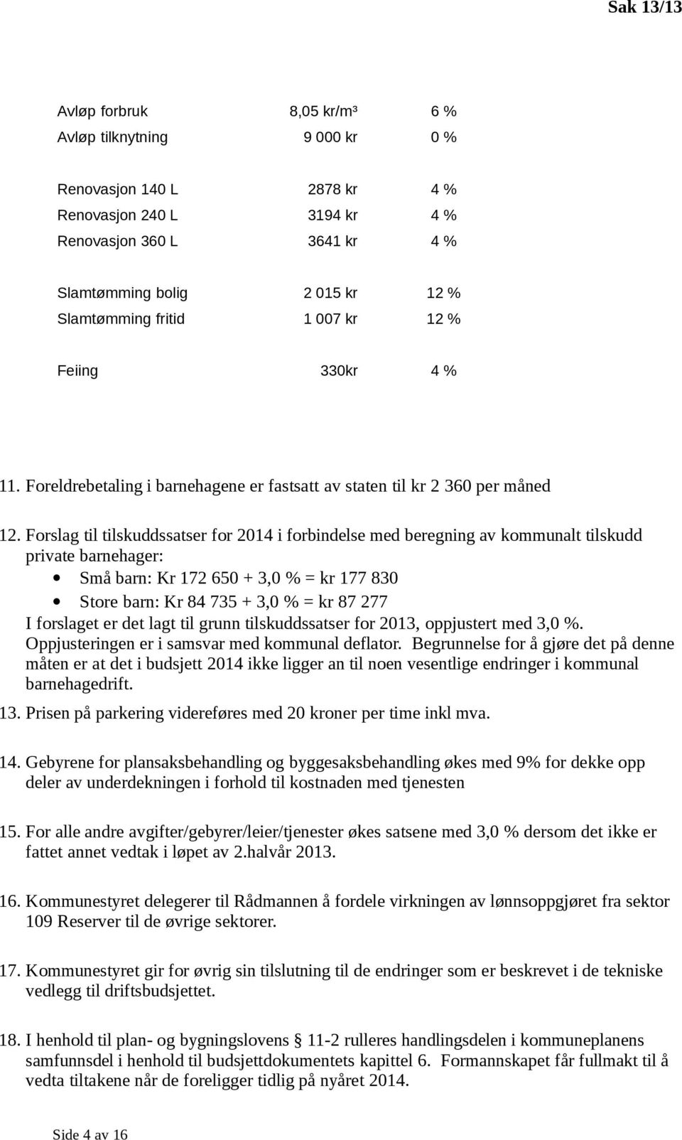 Forslag til tilskuddssatser for 2014 i forbindelse med beregning av kommunalt tilskudd private barnehager: Små barn: Kr 172 650 + 3,0 % = kr 177 830 Store barn: Kr 84 735 + 3,0 % = kr 87 277 I