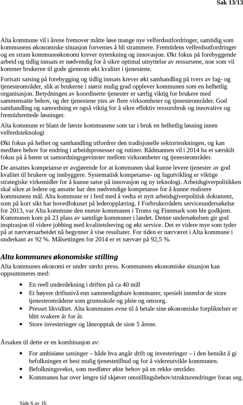 Økt fokus på forebyggende arbeid og tidlig innsats er nødvendig for å sikre optimal utnyttelse av ressursene, noe som vil kommer brukerne til gode gjennom økt kvalitet i tjenestene.