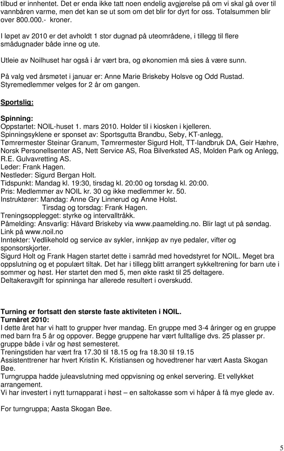 På valg ved årsmøtet i januar er: Anne Marie Briskeby Holsve og Odd Rustad. Styremedlemmer velges for 2 år om gangen. Sportslig: Spinning: Oppstartet: NOIL-huset 1. mars 2010.