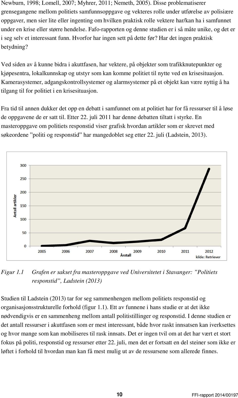 ha i samfunnet under en krise eller større hendelse. Fafo-rapporten og denne studien er i så måte unike, og det er i seg selv et interessant funn. Hvorfor har ingen sett på dette før?